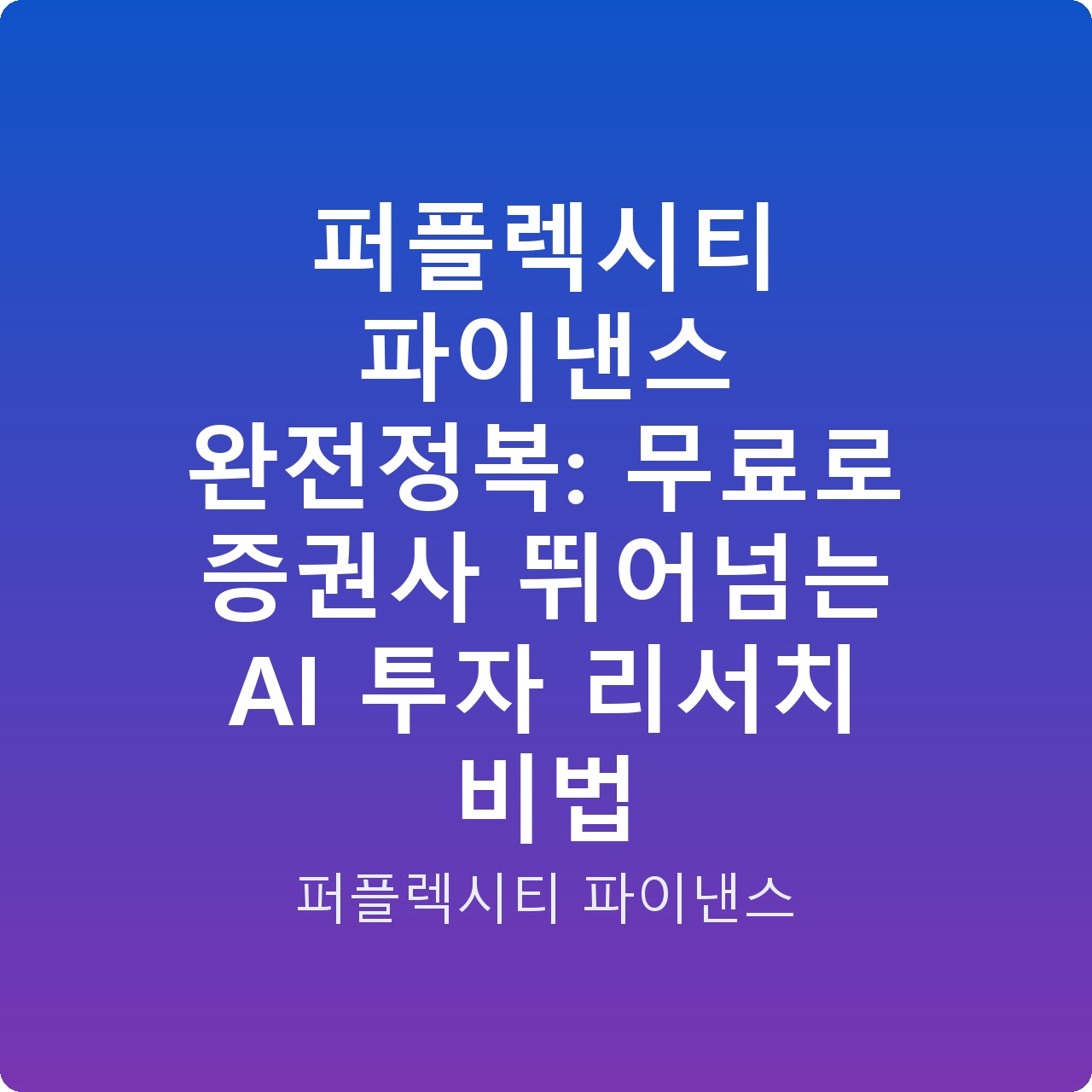 퍼플렉시티 파이낸스 완전정복: 무료로 증권사 뛰어넘는 AI 투자 리서치 비법