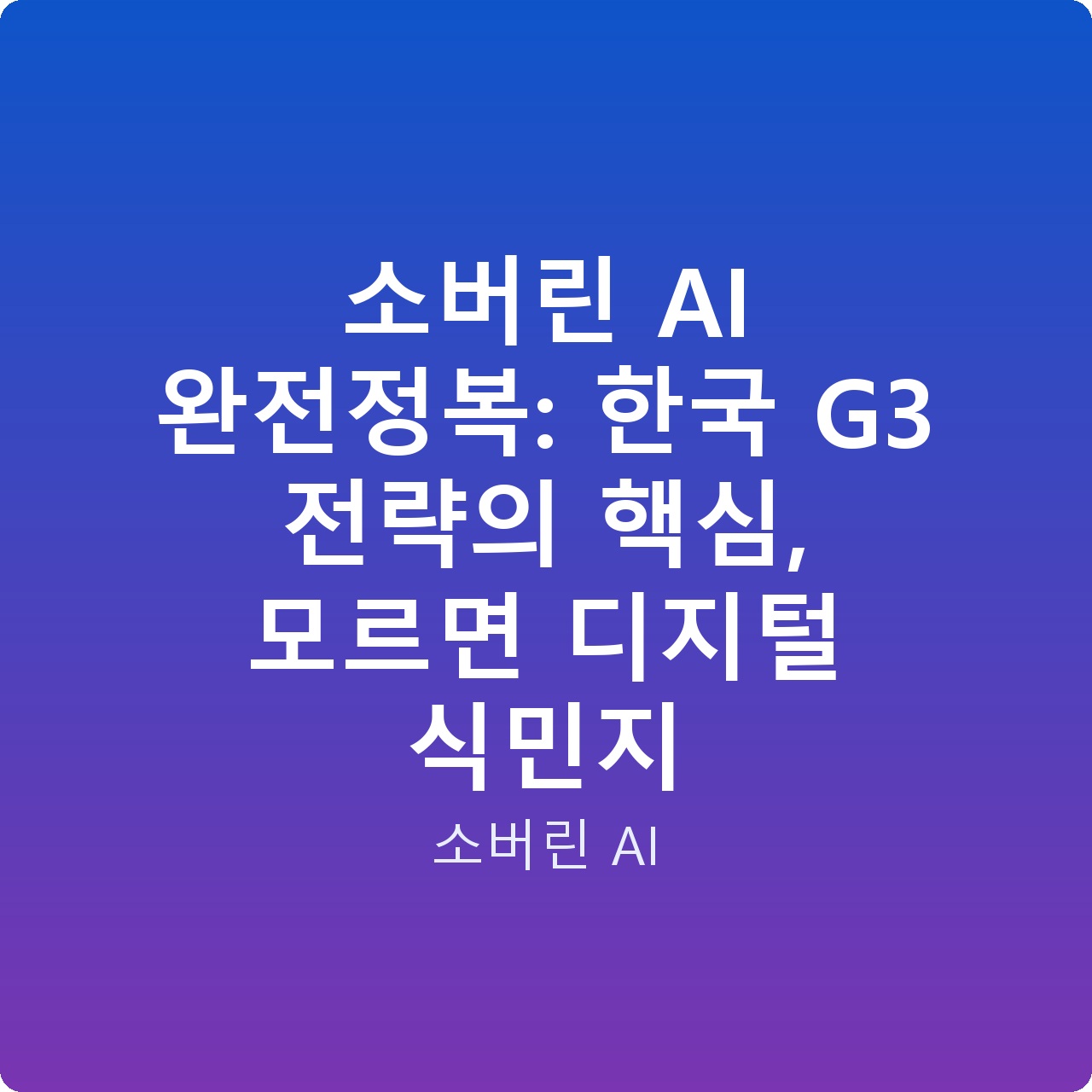 소버린 AI 완전정복: 한국 G3 전략의 핵심, 모르면 디지털 식민지