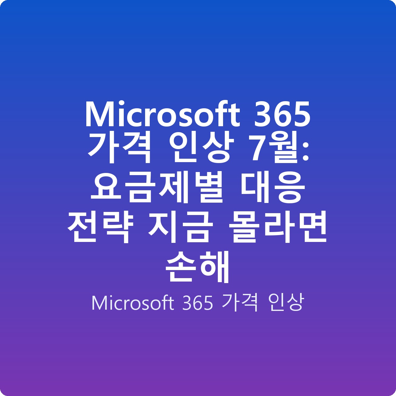 Microsoft 365 가격 인상 7월: 요금제별 대응 전략 지금 몰라면 손해