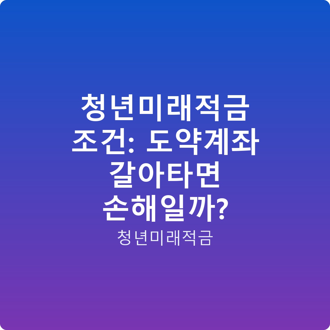 청년미래적금 조건: 도약계좌 갈아타면 손해일까?