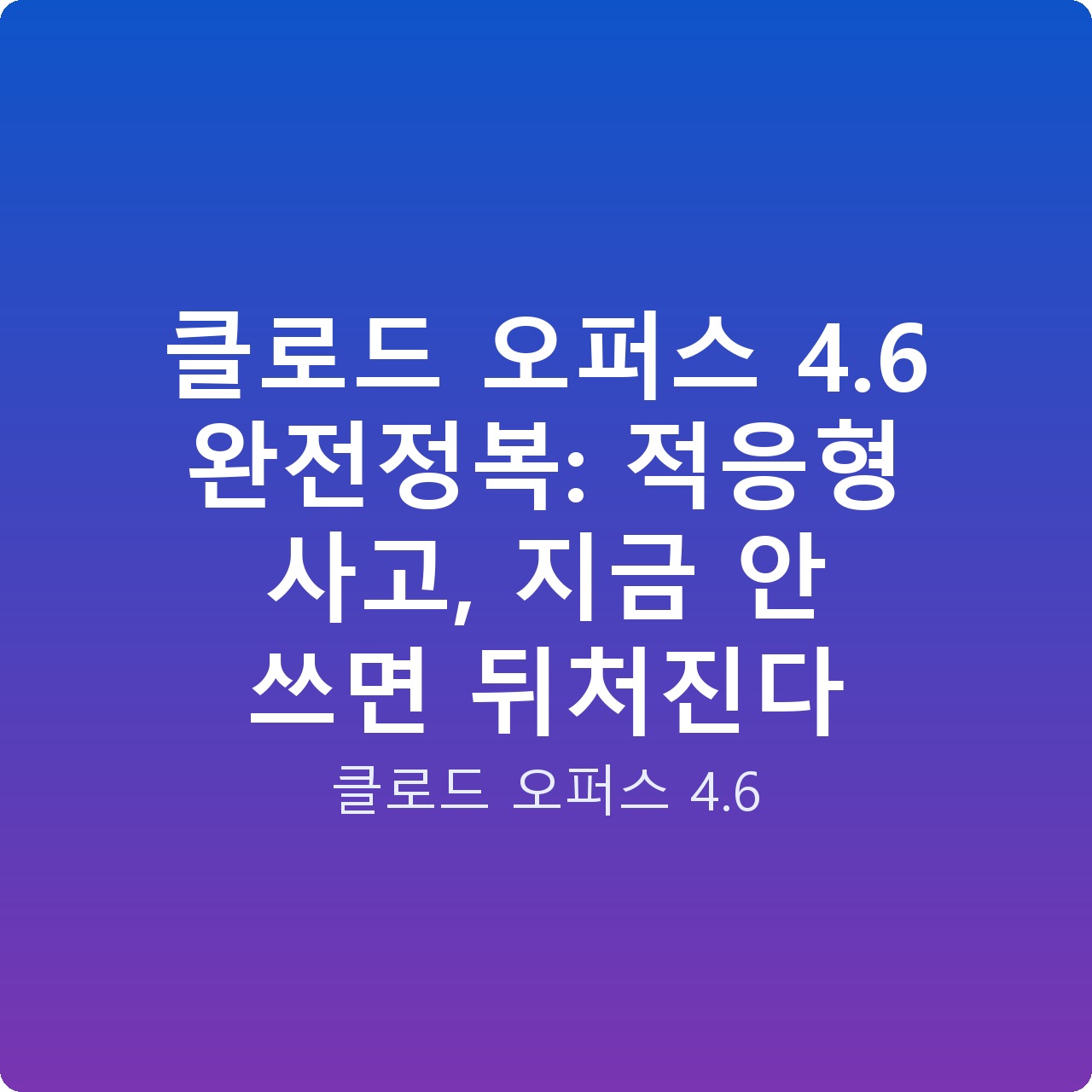 클로드 오퍼스 4.6 완전정복: 적응형 사고, 지금 안 쓰면 뒤처진다 클로드 오퍼스 4.6 완전정복: 적응형 사고, 지금 안 쓰면 뒤처진다