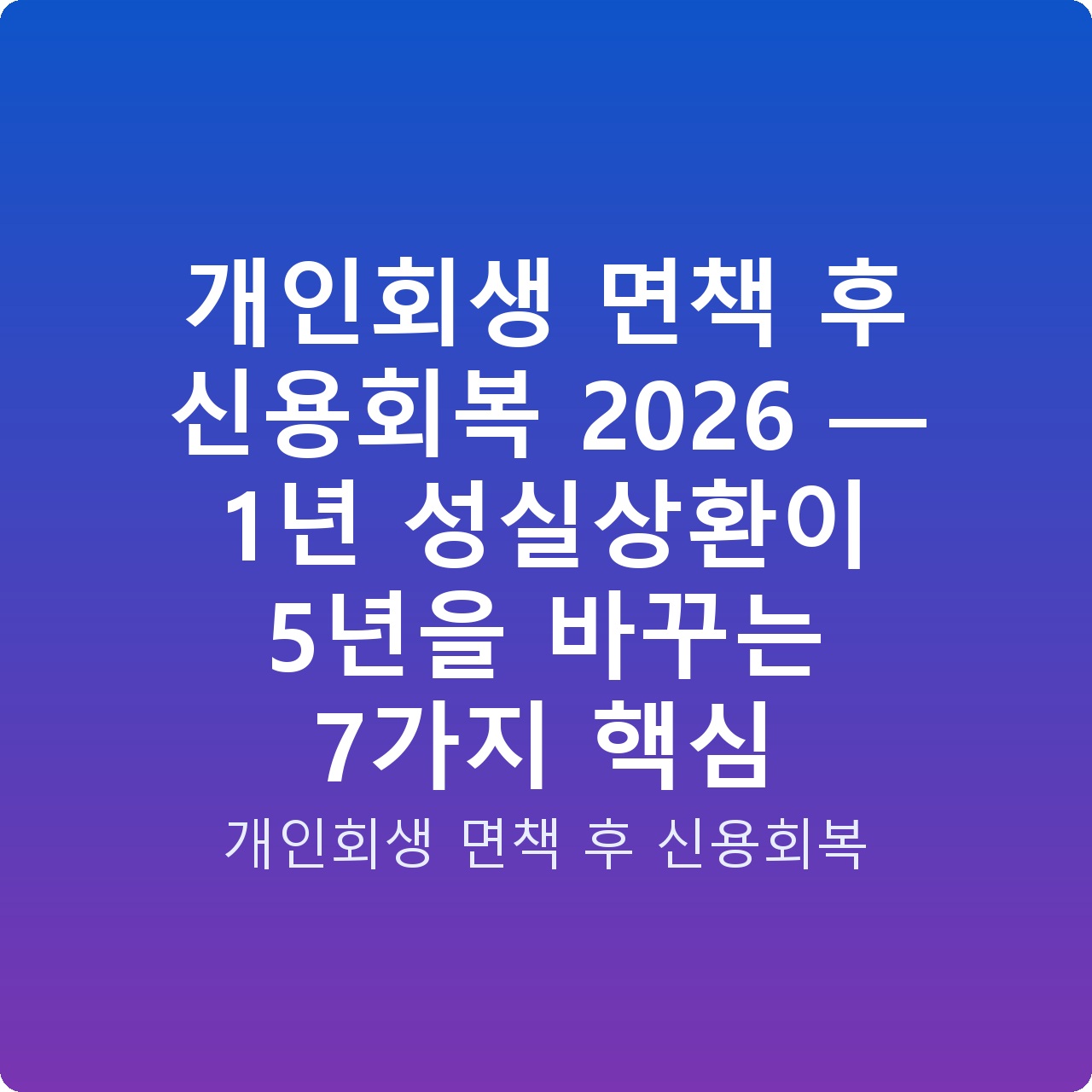 개인회생 면책 후 신용회복 2026 — 1년 성실상환이 5년을 바꾸는 7가지 핵심