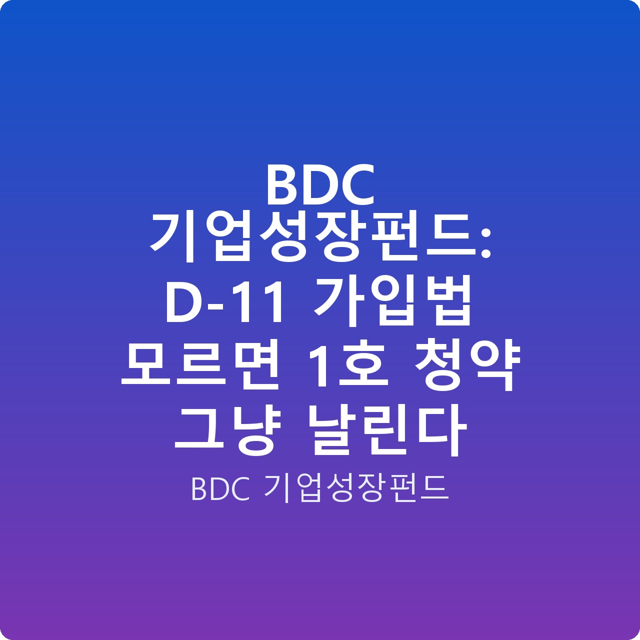 BDC 기업성장펀드: D-11 가입법 모르면 1호 청약 그냥 날린다