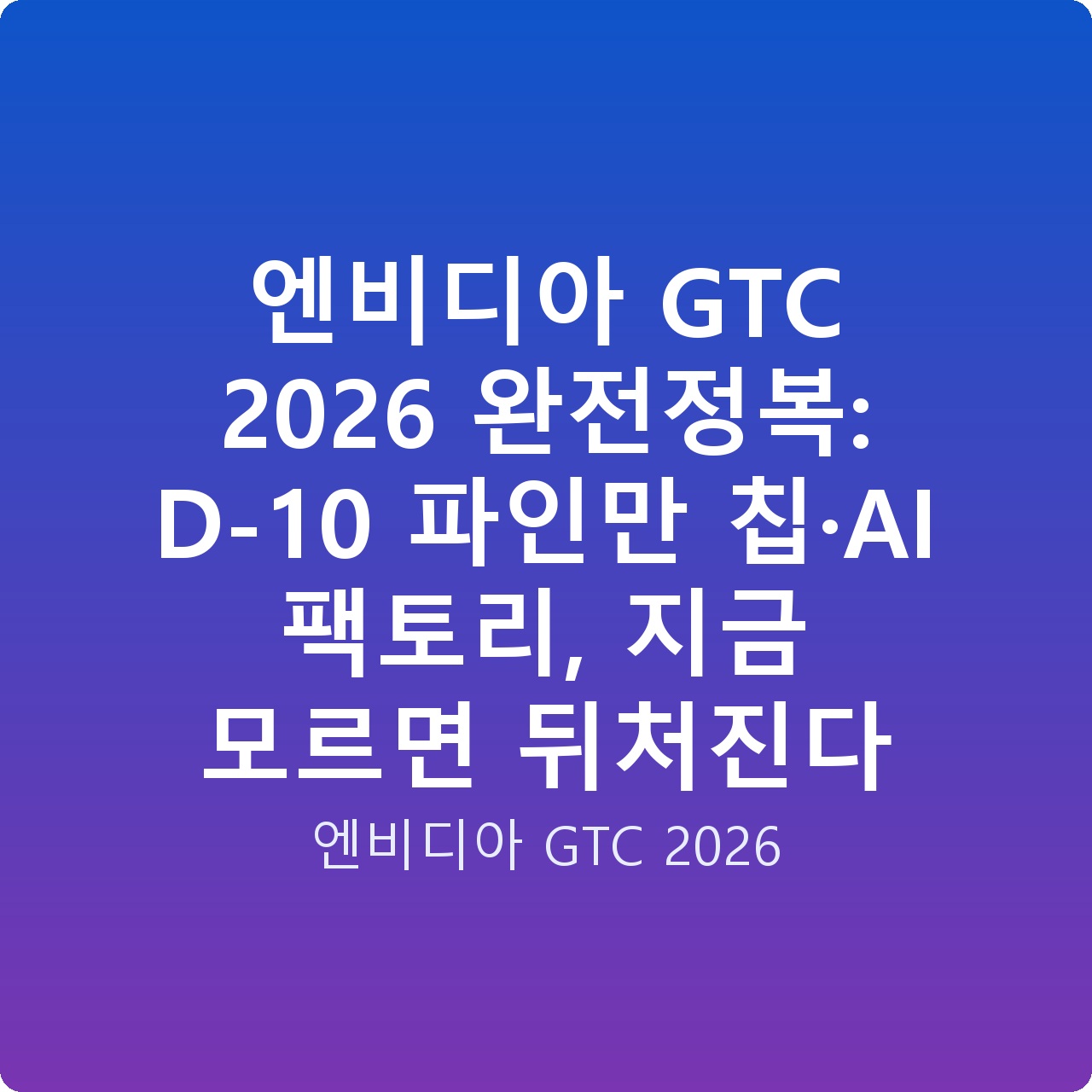 엔비디아 GTC 2026 완전정복: D-10 파인만 칩·AI 팩토리, 지금 모르면 뒤처진다