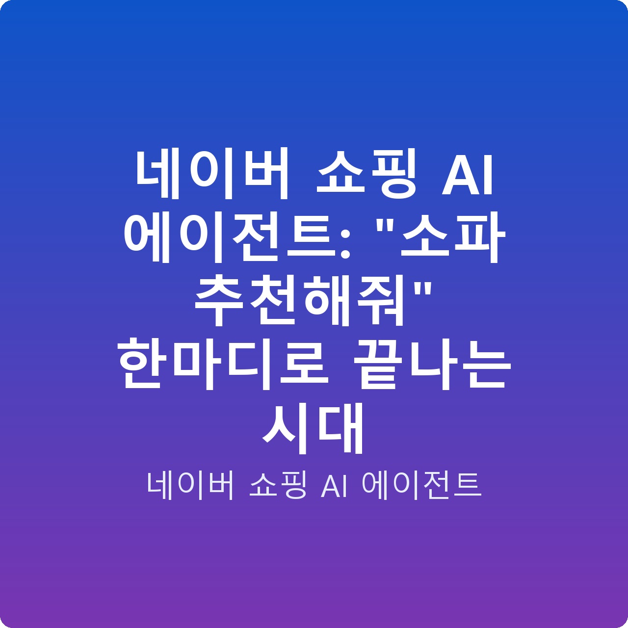 네이버 쇼핑 AI 에이전트: “소파 추천해줘” 한마디로 끝나는 시대