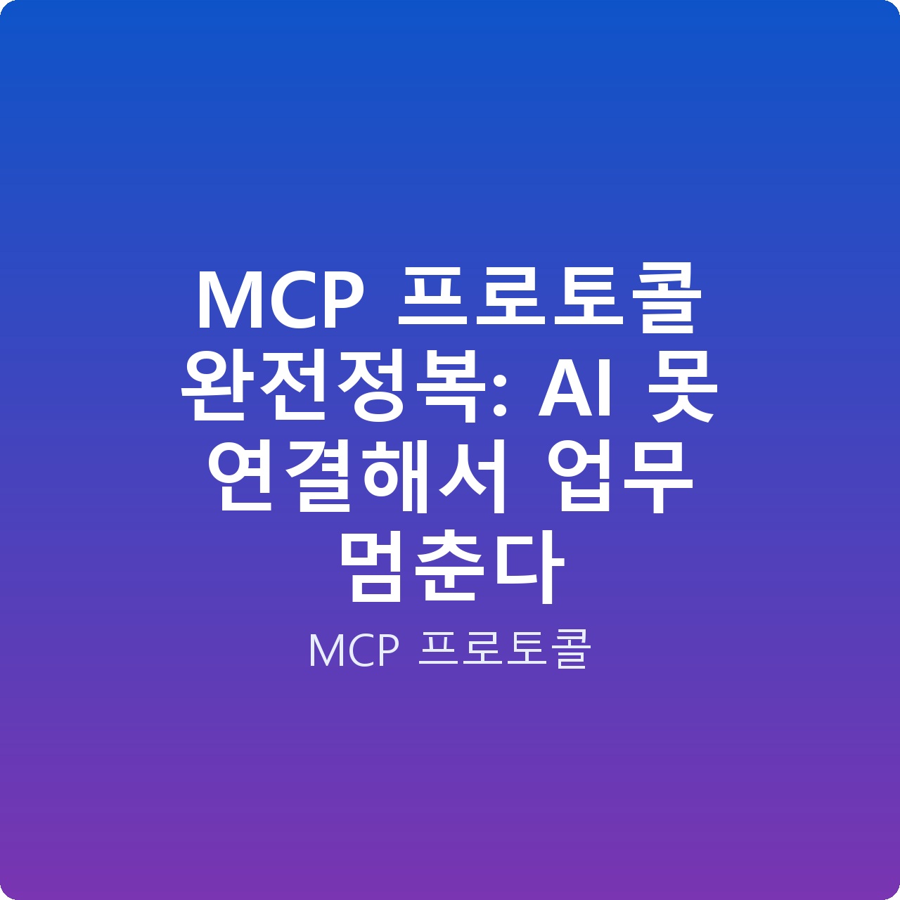 MCP 프로토콜 완전정복: AI 못 연결해서 업무 멈춘다