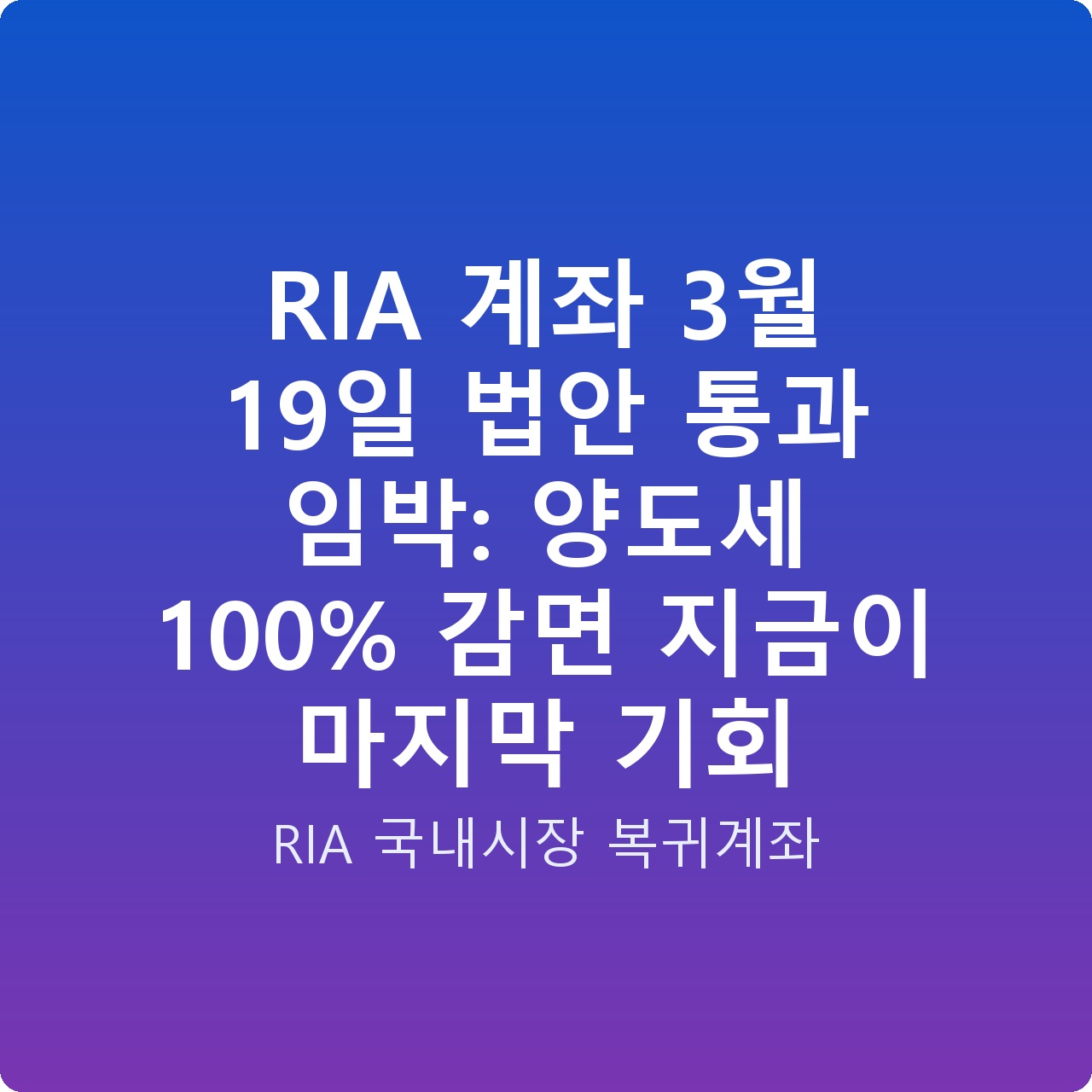 RIA 계좌 3월 19일 법안 통과 임박: 양도세 100% 감면 지금이 마지막 기회