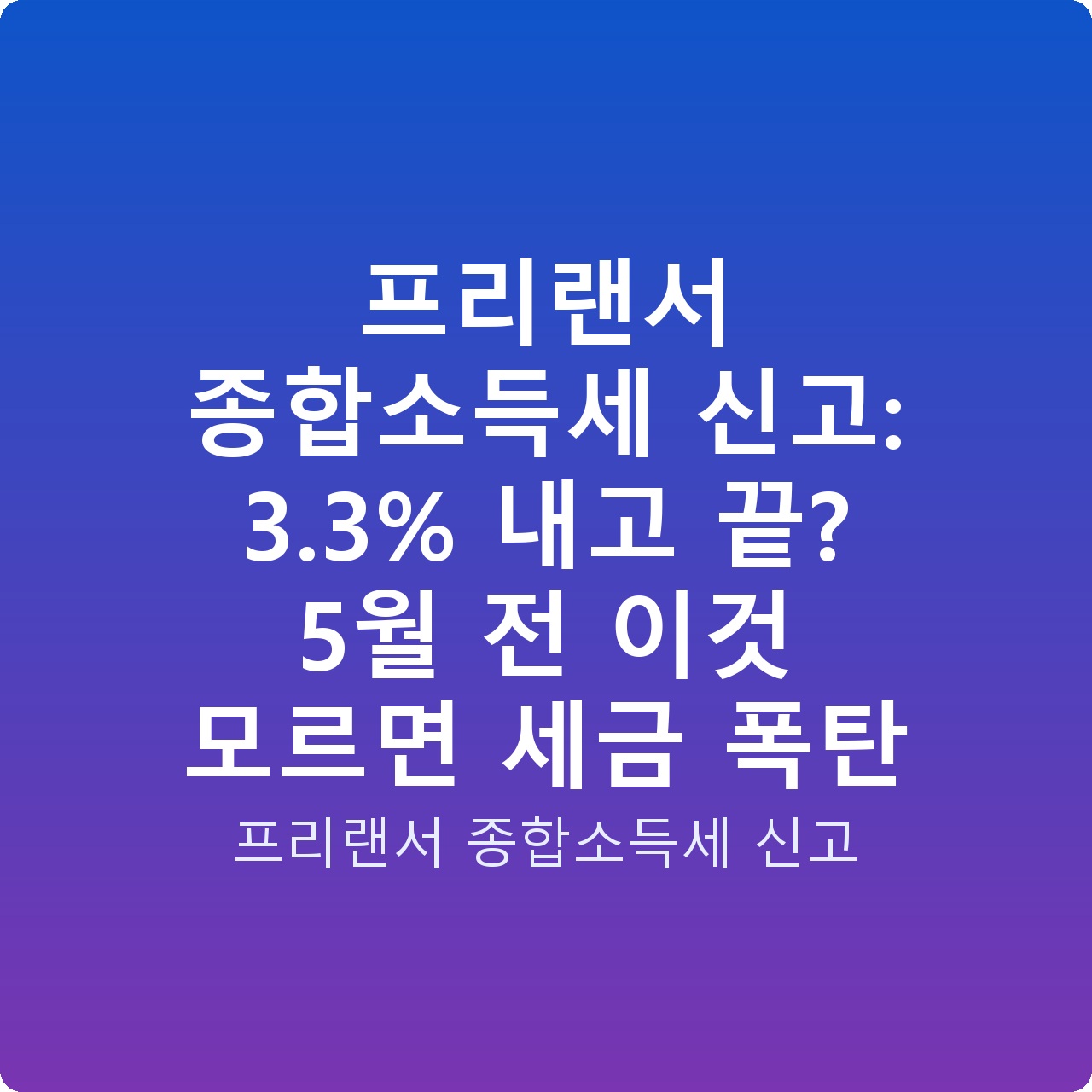 프리랜서 종합소득세 신고: 3.3% 내고 끝? 5월 전 이것 모르면 세금 폭탄