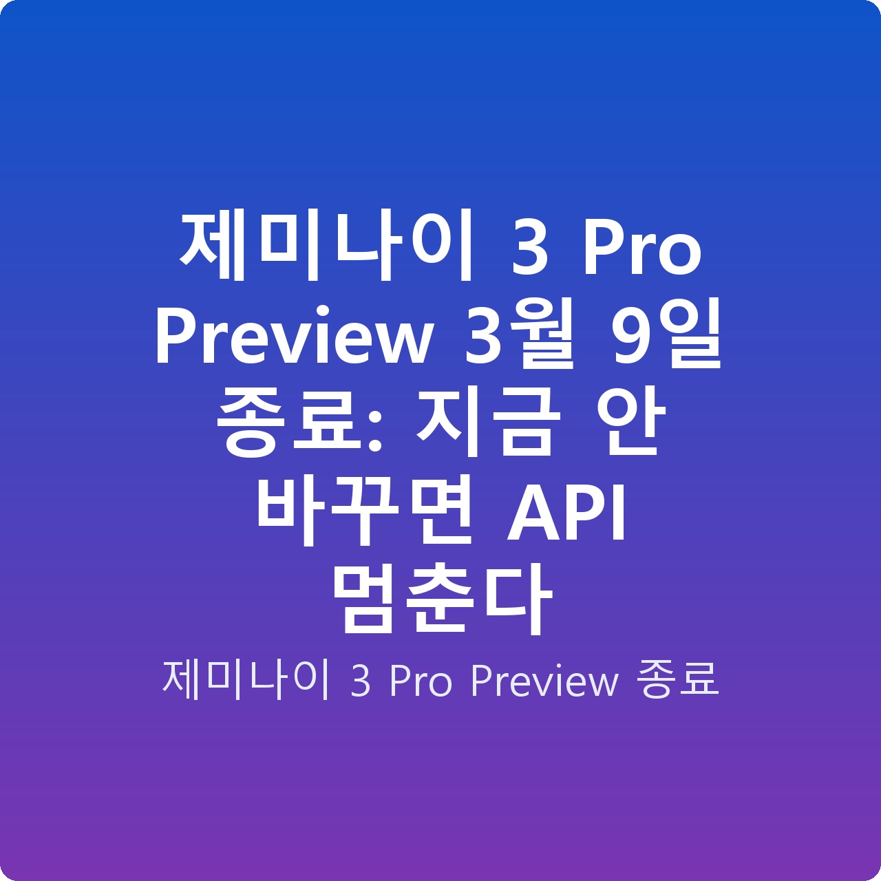 제미나이 3 Pro Preview 3월 9일 종료: 지금 안 바꾸면 API 멈춘다