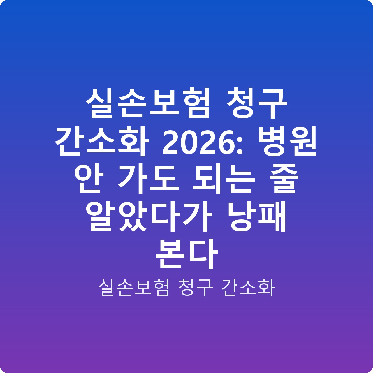실손보험 청구 간소화 2026: 병원 안 가도 되는 줄 알았다가 낭패 본다