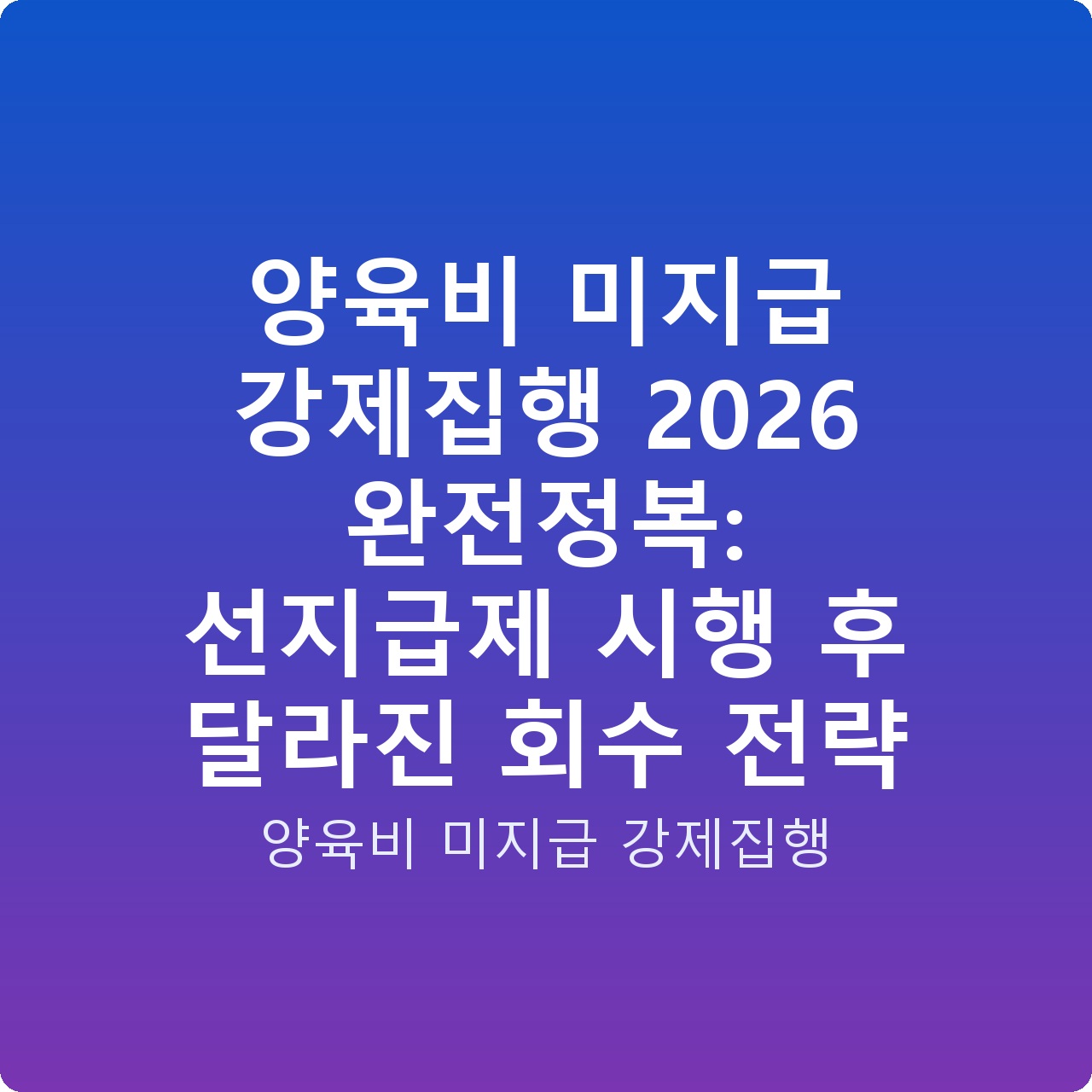 양육비 미지급 강제집행 2026 완전정복: 선지급제 시행 후 달라진 회수 전략