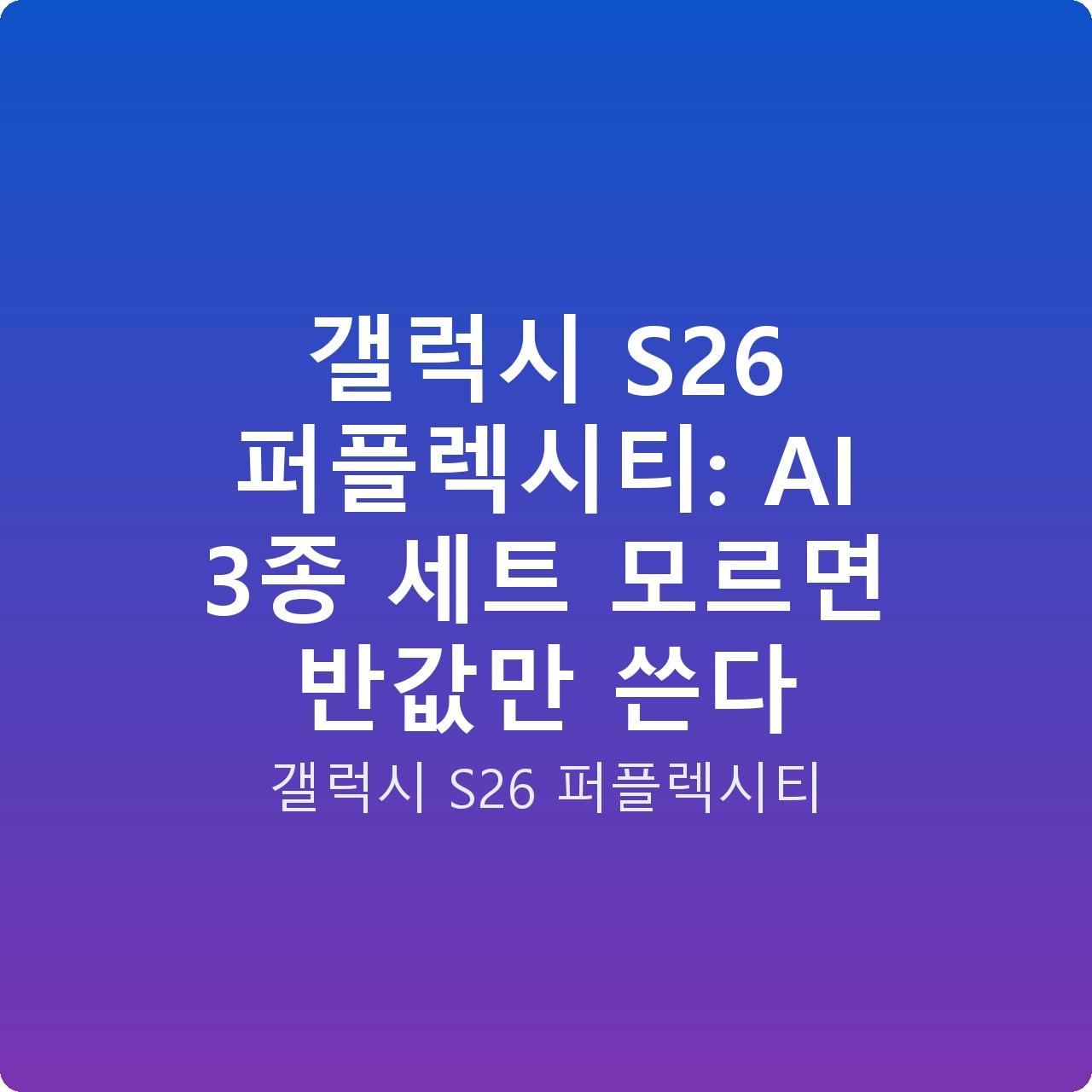갤럭시 S26 퍼플렉시티: AI 3종 세트 모르면 반값만 쓴다