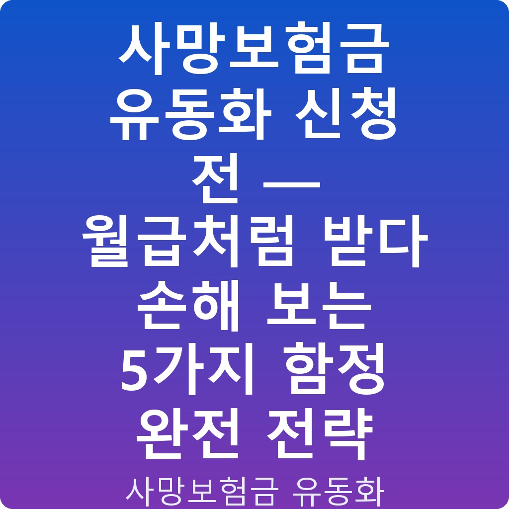 사망보험금 유동화 신청 전 — 월급처럼 받다 손해 보는 5가지 함정 완전 전략