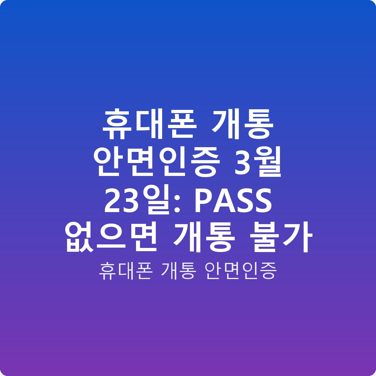 휴대폰 개통 안면인증 3월 23일: PASS 없으면 개통 불가