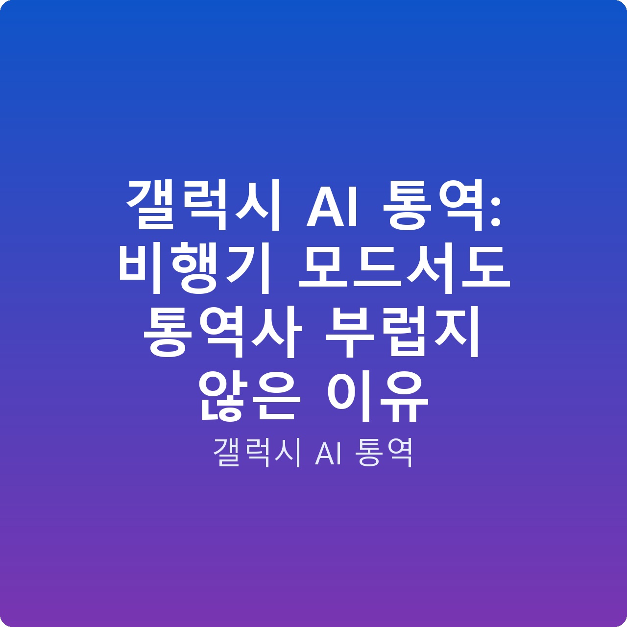 갤럭시 AI 통역: 비행기 모드서도 통역사 부럽지 않은 이유