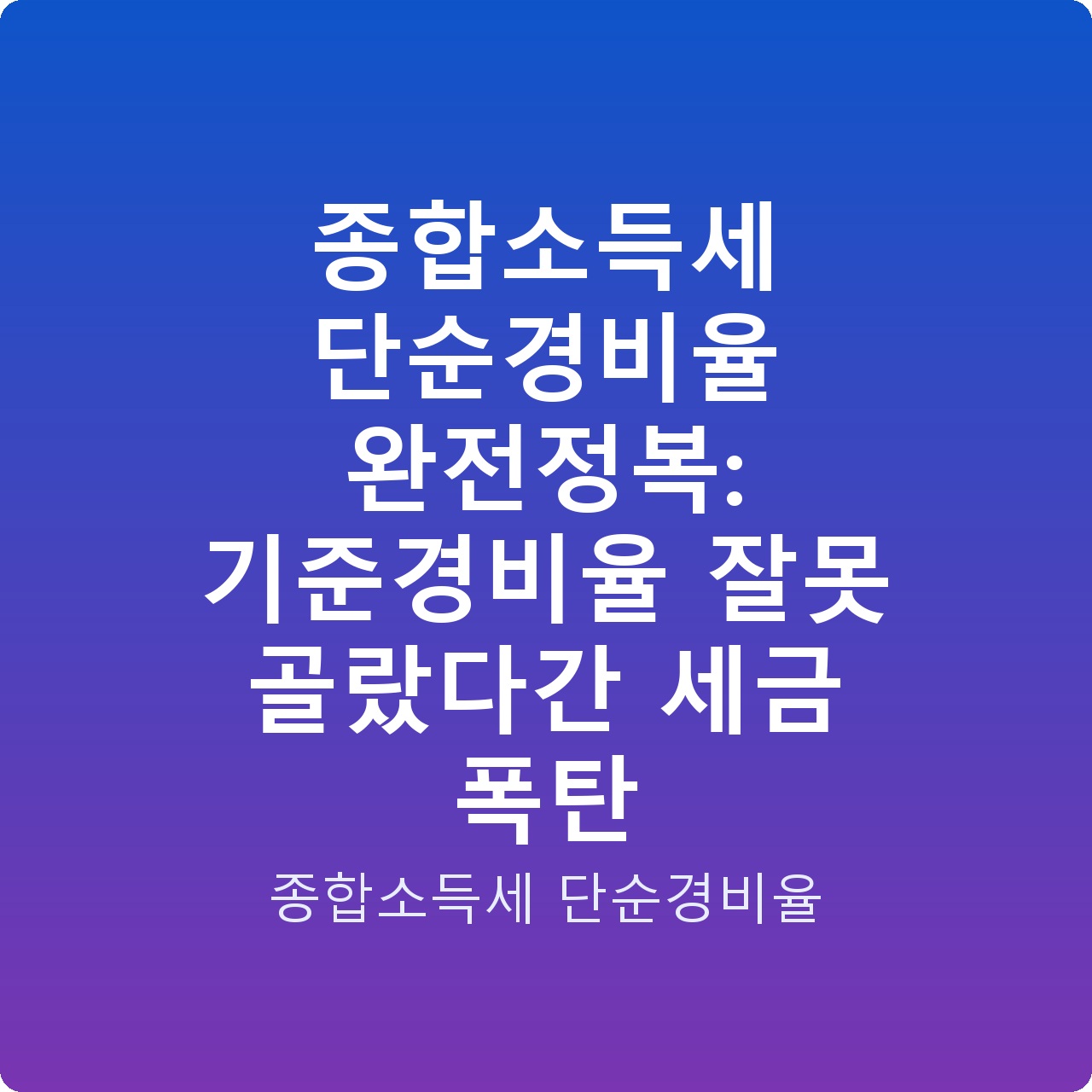 종합소득세 단순경비율 완전정복: 기준경비율 잘못 골랐다간 세금 폭탄