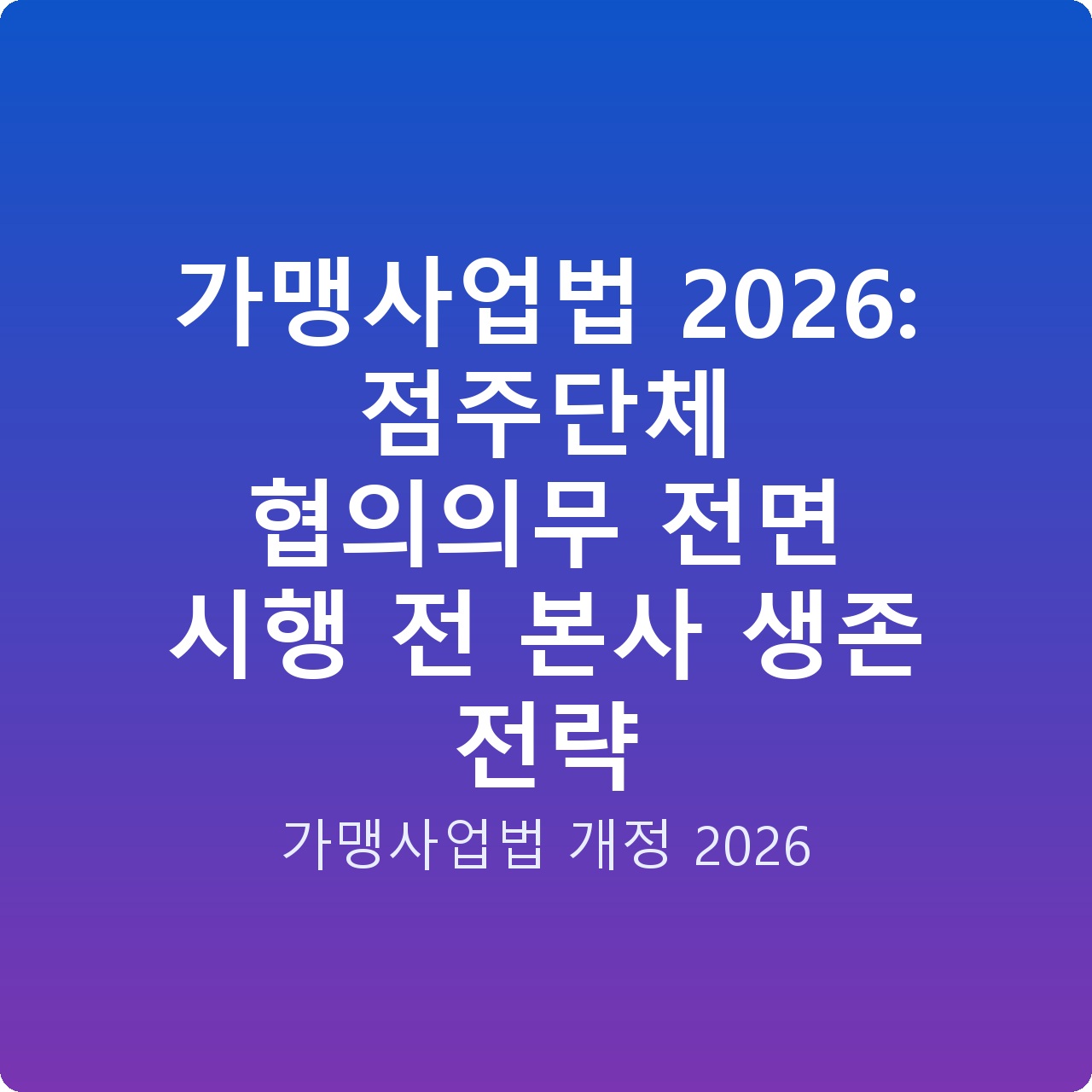 가맹사업법 2026: 점주단체 협의의무 전면 시행 전 본사 생존 전략 가맹사업법 2026: 점주단체 협의의무 전면 시행 전 본사 생존 전략