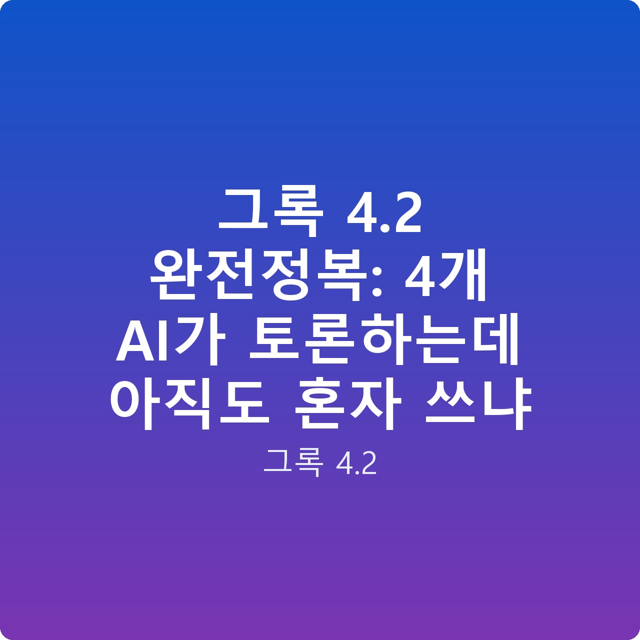 그록 4.2 완전정복: 4개 AI가 토론하는데 아직도 혼자 쓰냐 그록 4.2 완전정복: 4개 AI가 토론하는데 아직도 혼자 쓰냐