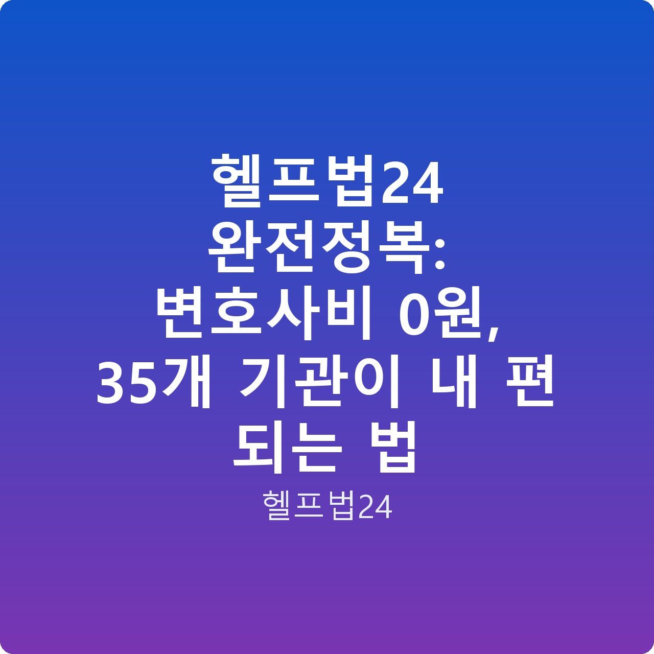 헬프법24 완전정복: 변호사비 0원, 35개 기관이 내 편 되는 법