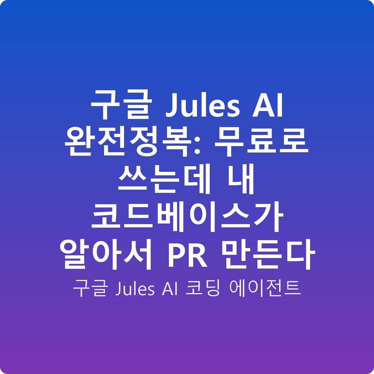 구글 Jules AI 완전정복: 무료로 쓰는데 내 코드베이스가 알아서 PR 만든다