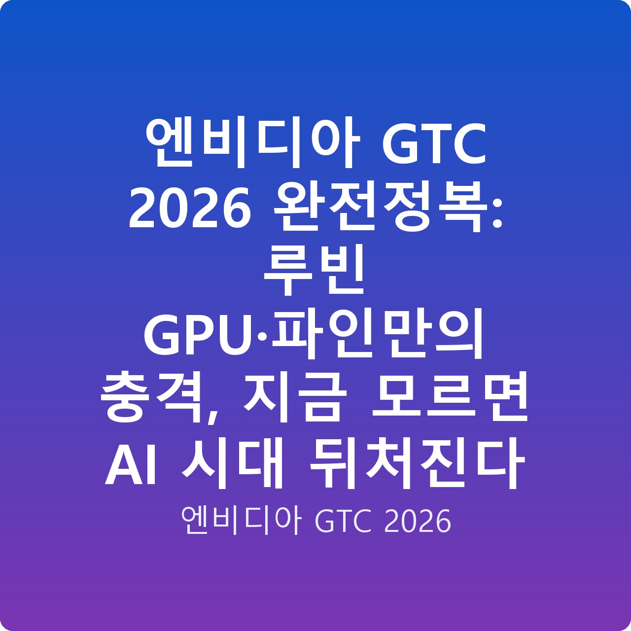엔비디아 GTC 2026 완전정복: 루빈 GPU·파인만의 충격, 지금 모르면 AI 시대 뒤처진다