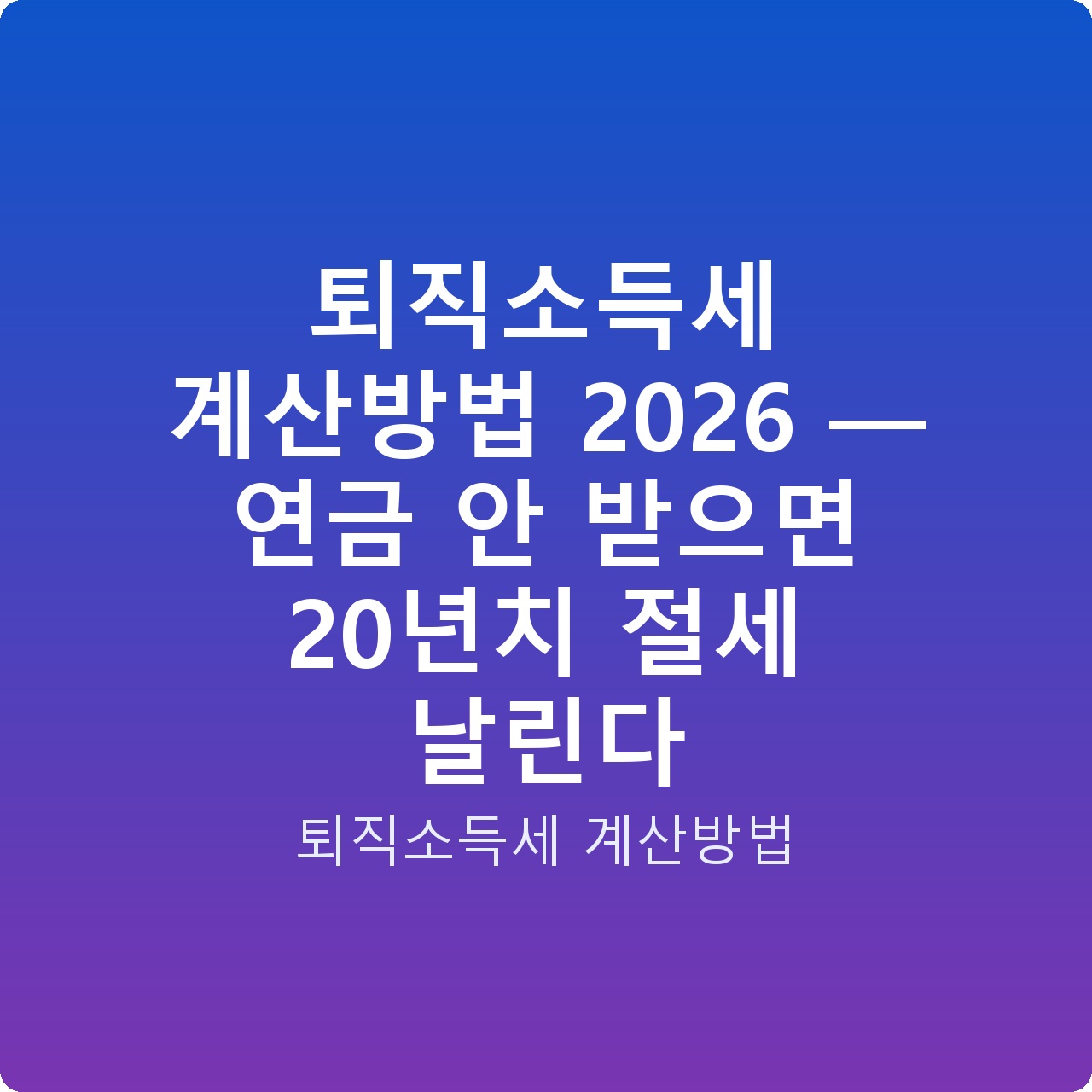 퇴직소득세 계산방법 2026 — 연금 안 받으면 20년치 절세 날린다