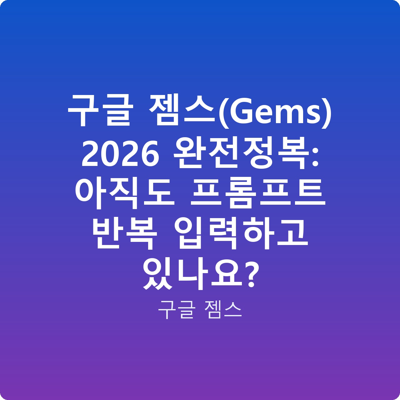 구글 젬스(Gems) 2026 완전정복: 아직도 프롬프트 반복 입력하고 있나요?