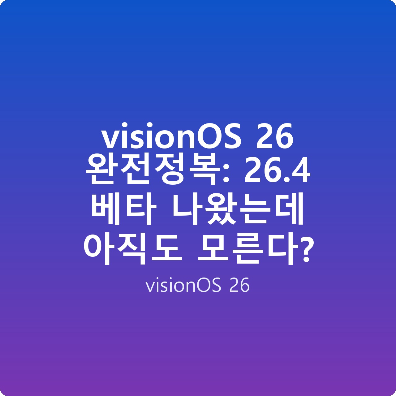 visionOS 26 완전정복: 26.4 베타 나왔는데 아직도 모른다?