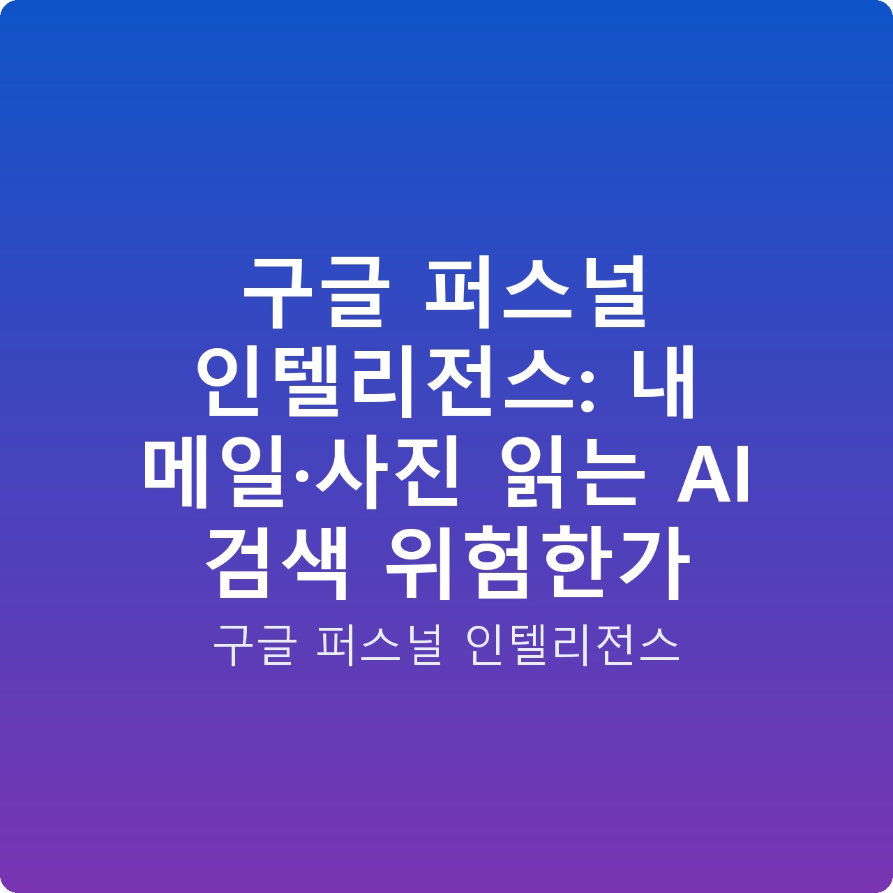 구글 퍼스널 인텔리전스: 내 메일·사진 읽는 AI 검색 위험한가