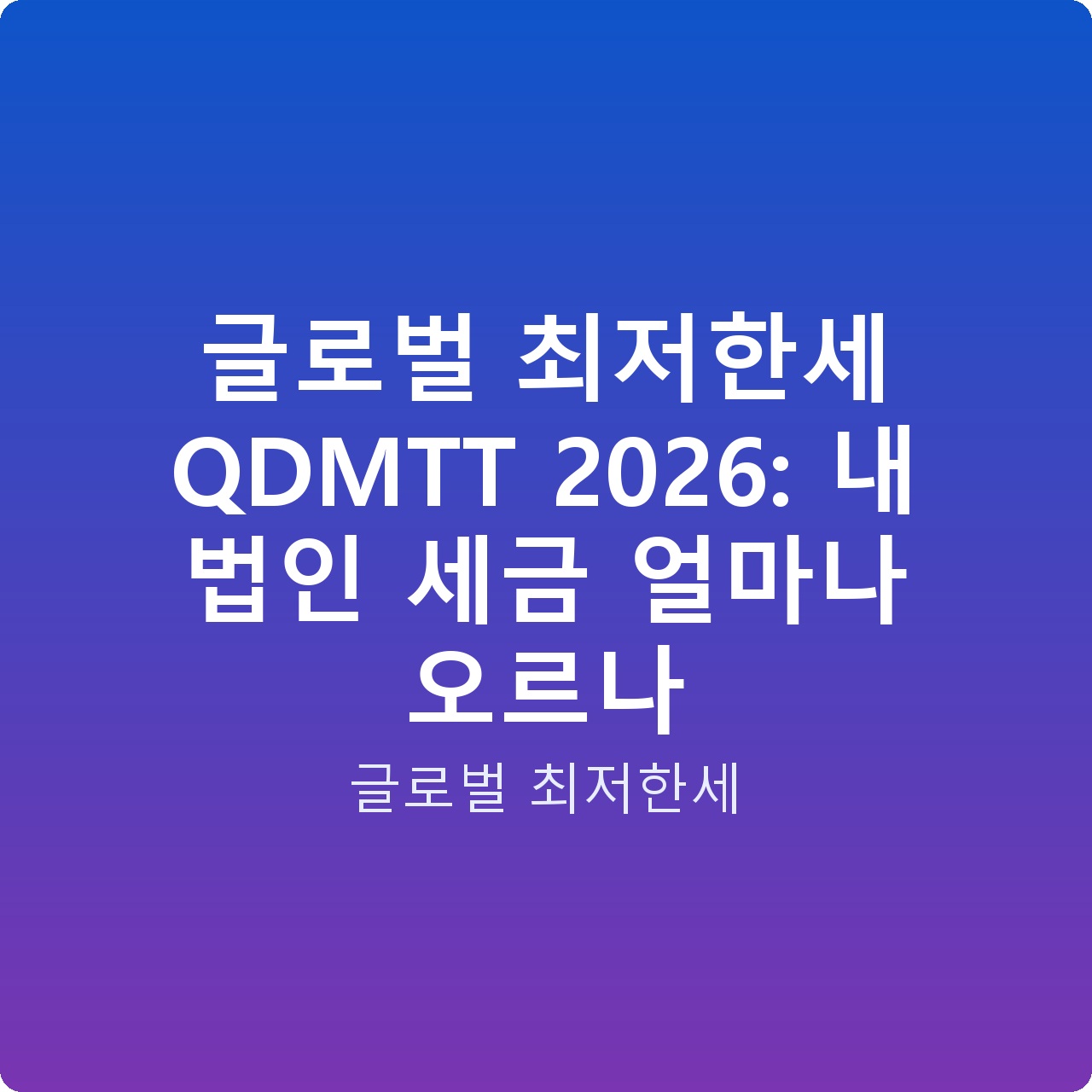 글로벌 최저한세 QDMTT 2026: 내 법인 세금 얼마나 오르나 글로벌 최저한세 QDMTT 2026: 내 법인 세금 얼마나 오르나