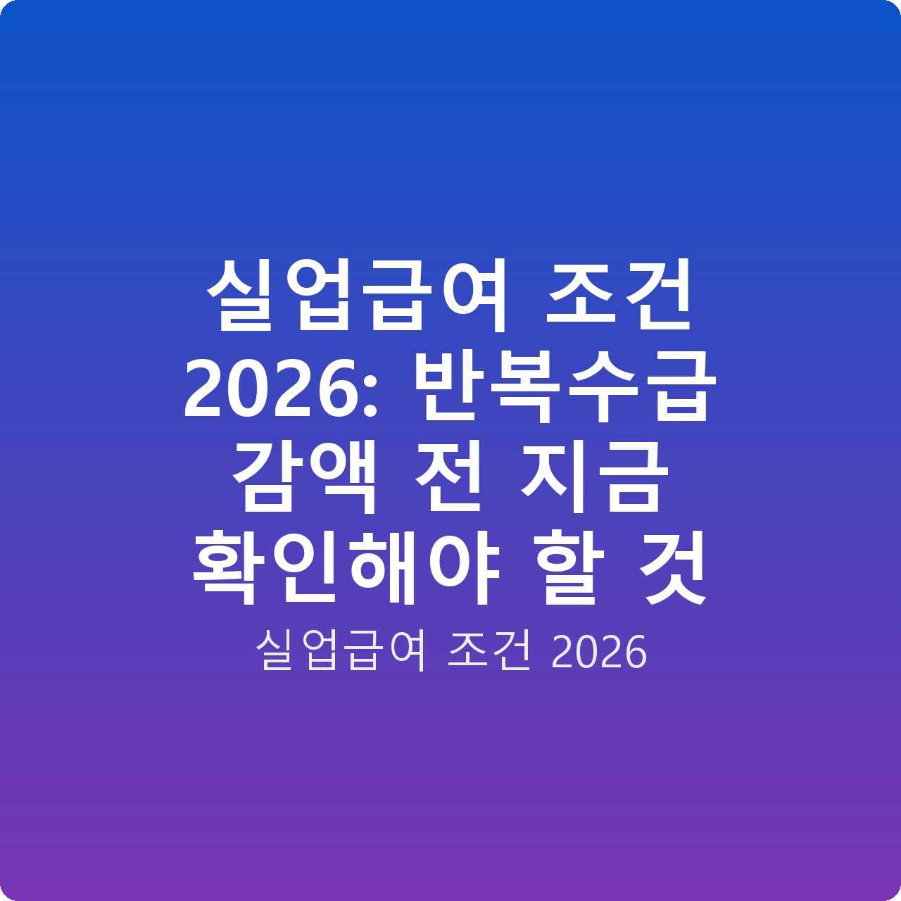실업급여 조건 2026: 반복수급 감액 전 지금 확인해야 할 것