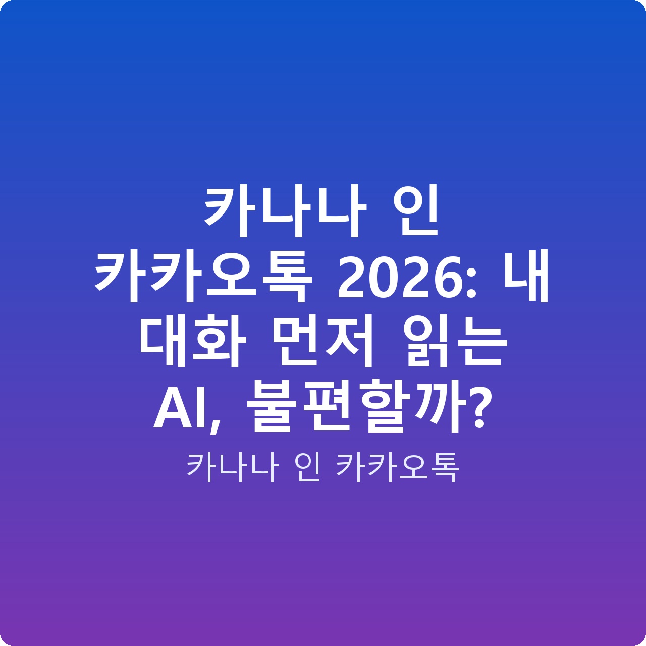 카나나 인 카카오톡 2026: 내 대화 먼저 읽는 AI, 불편할까? 카나나 인 카카오톡 2026: 내 대화 먼저 읽는 AI, 불편할까?