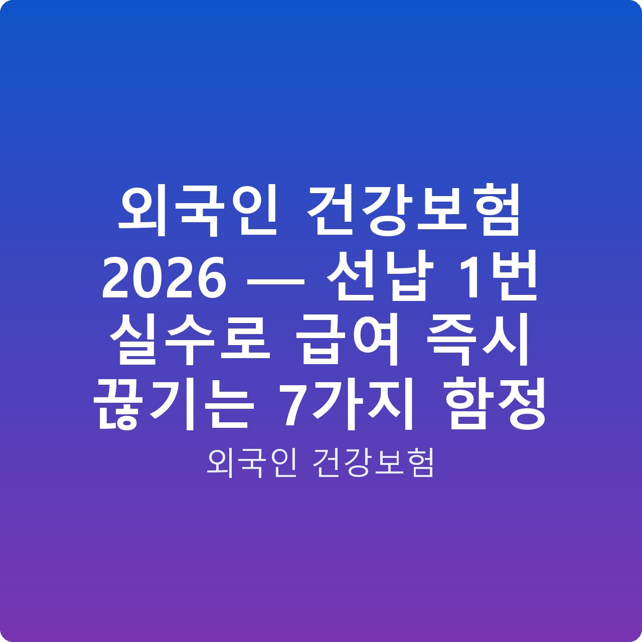 외국인 건강보험 2026 — 선납 1번 실수로 급여 즉시 끊기는 7가지 함정