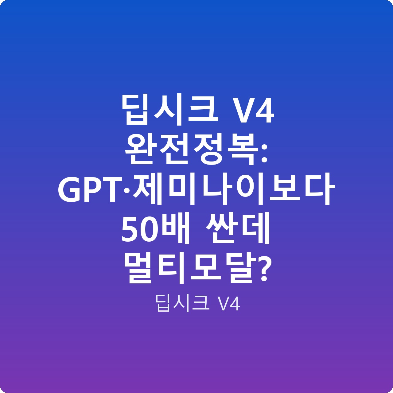 딥시크 V4 완전정복: GPT·제미나이보다 50배 싼데 멀티모달?