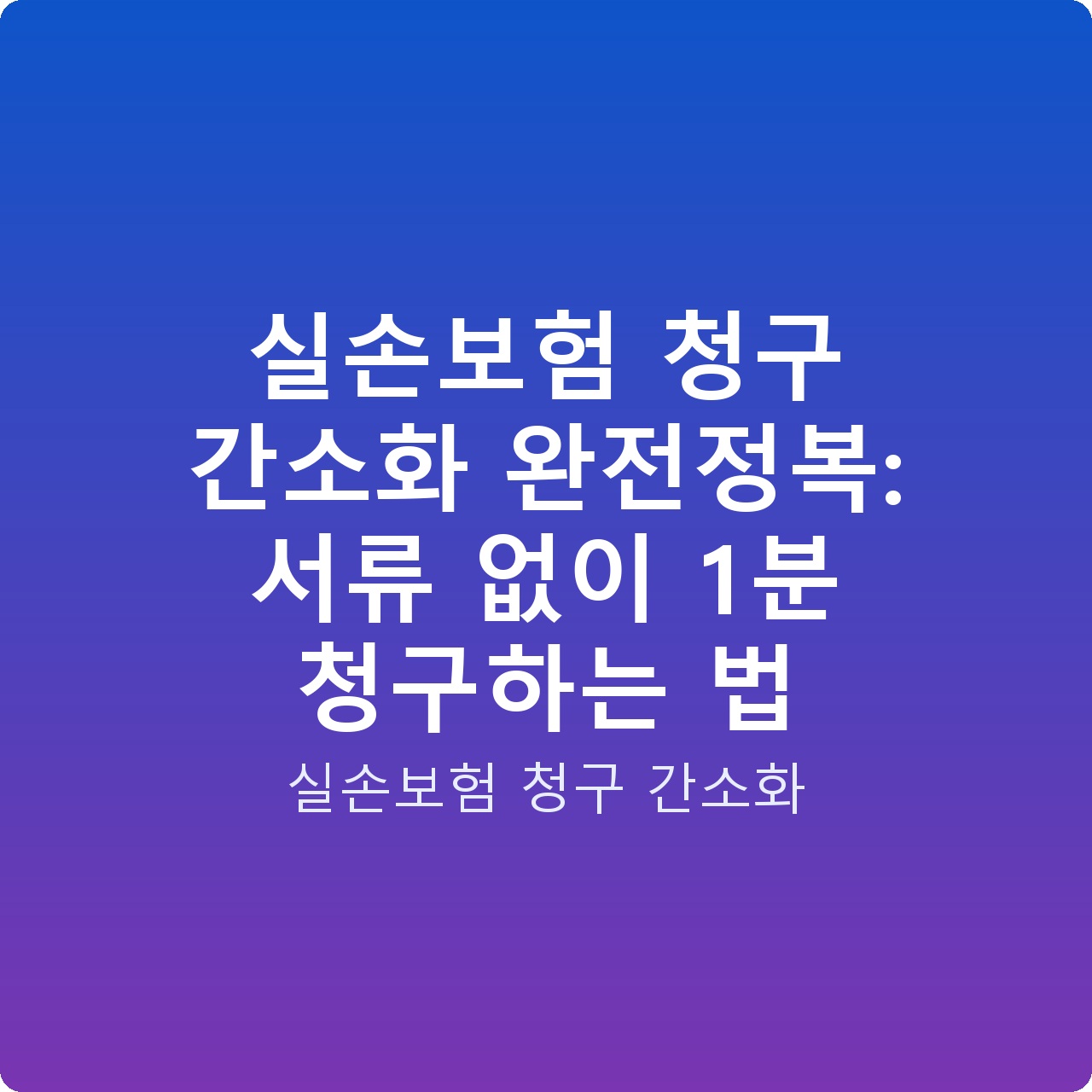 실손보험 청구 간소화 완전정복: 서류 없이 1분 청구하는 법