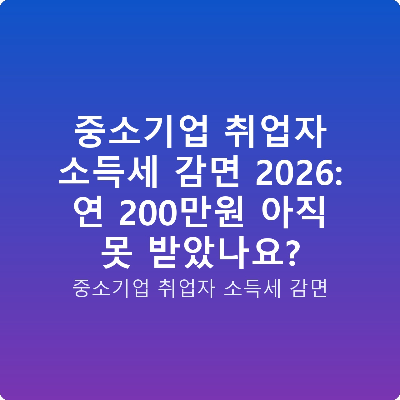 중소기업 취업자 소득세 감면 2026: 연 200만원 아직 못 받았나요?