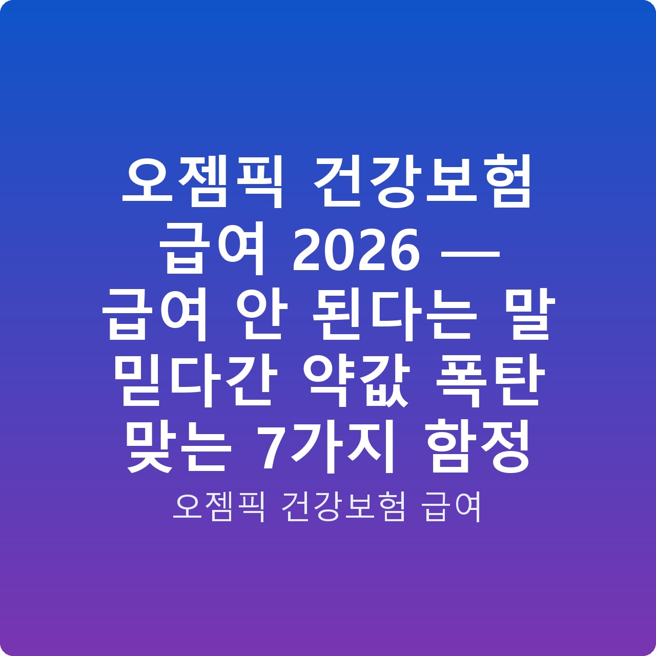 오젬픽 건강보험 급여 2026 — 급여 안 된다는 말 믿다간 약값 폭탄 맞는 7가지 함정