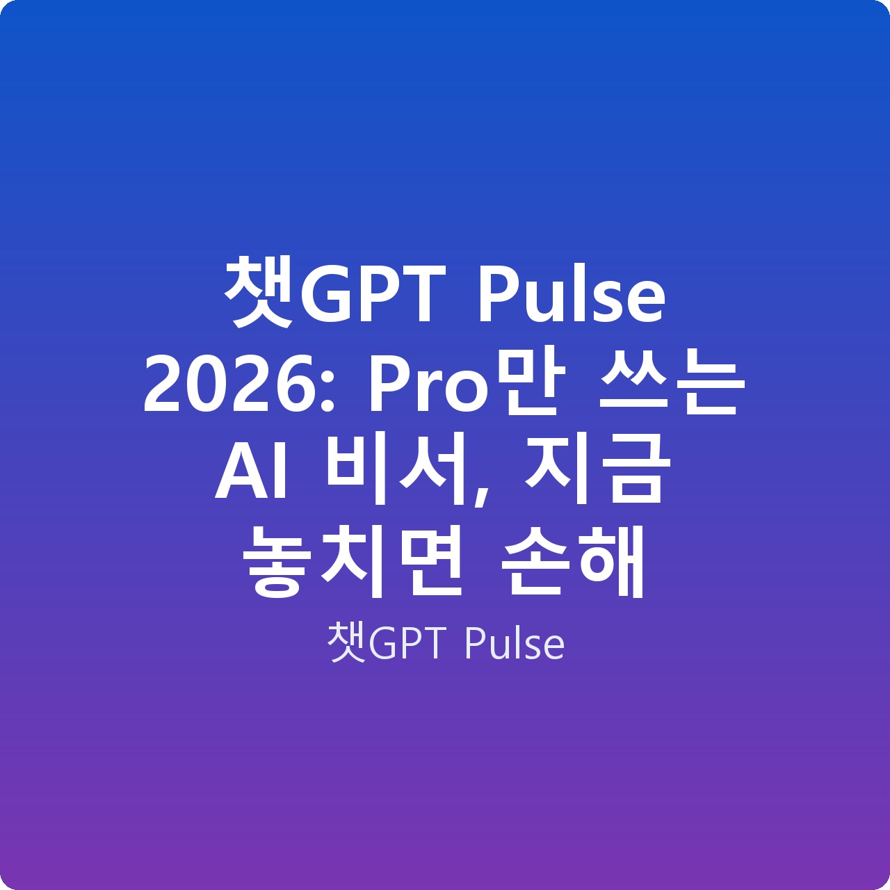챗GPT Pulse 2026: Pro만 쓰는 AI 비서, 지금 놓치면 손해