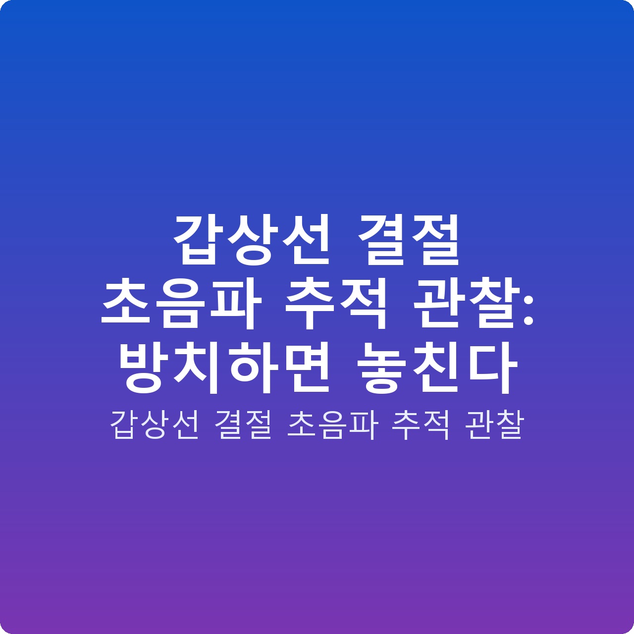 갑상선 결절 초음파 추적 관찰: 방치하면 놓친다