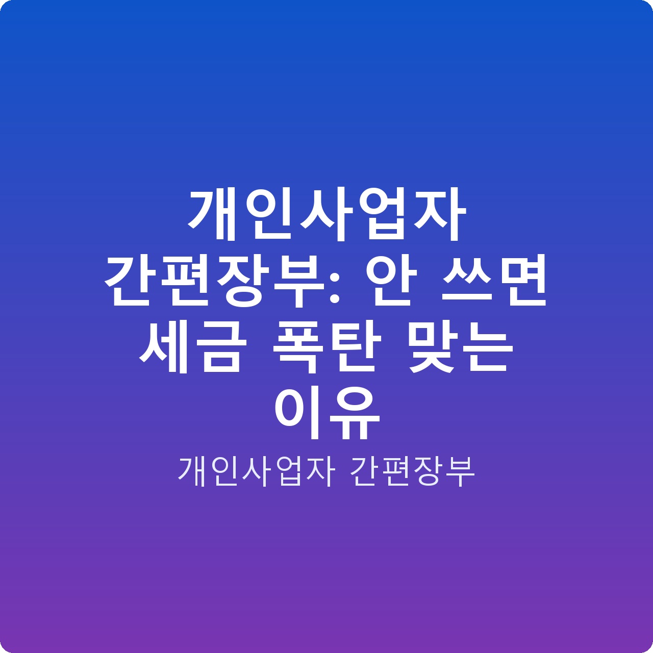 개인사업자 간편장부: 안 쓰면 세금 폭탄 맞는 이유
