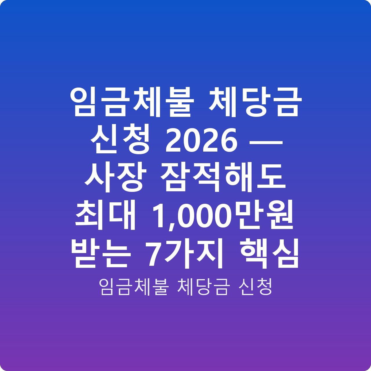 임금체불 체당금 신청 2026 — 사장 잠적해도 최대 1,000만원 받는 7가지 핵심
