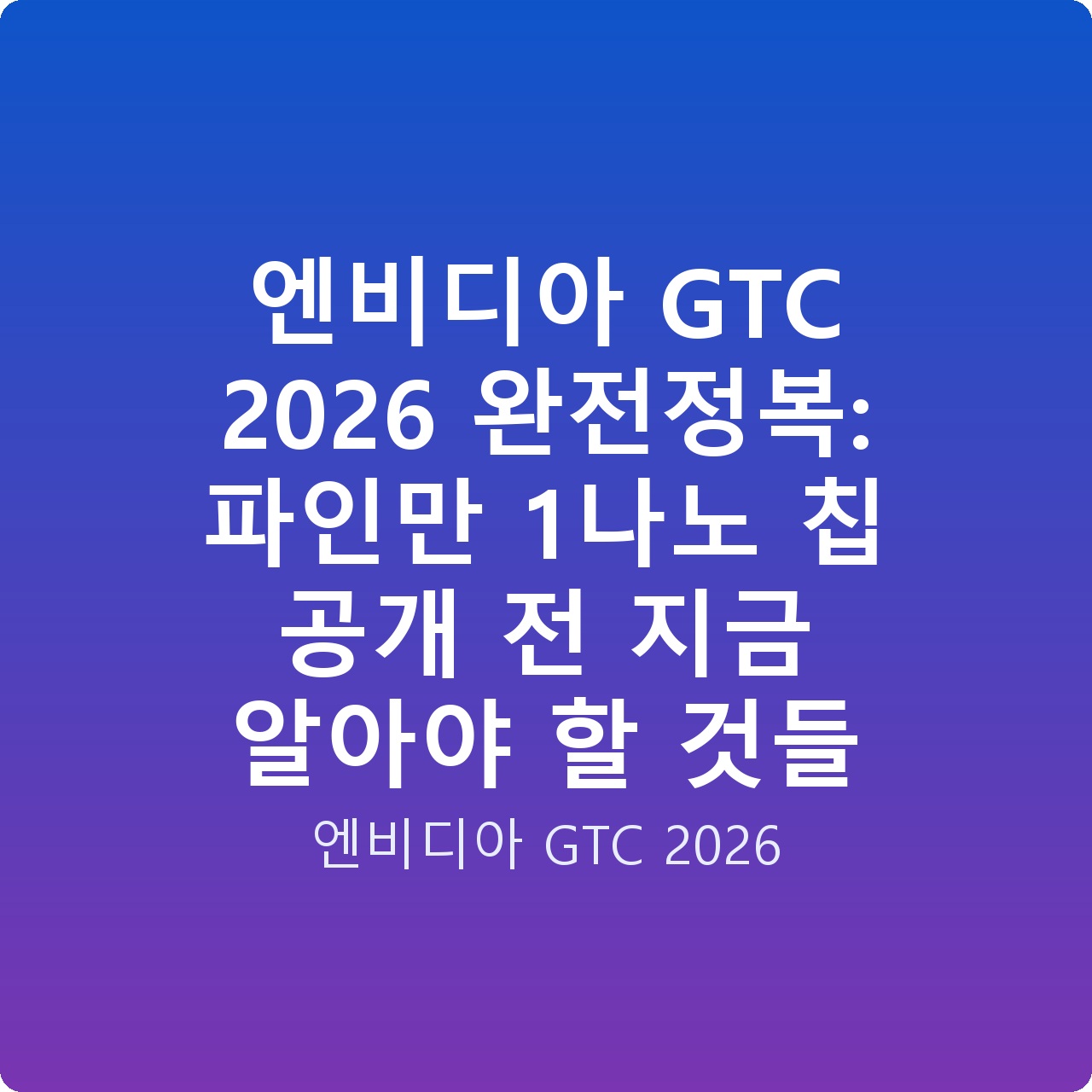 엔비디아 GTC 2026 완전정복: 파인만 1나노 칩 공개 전 지금 알아야 할 것들