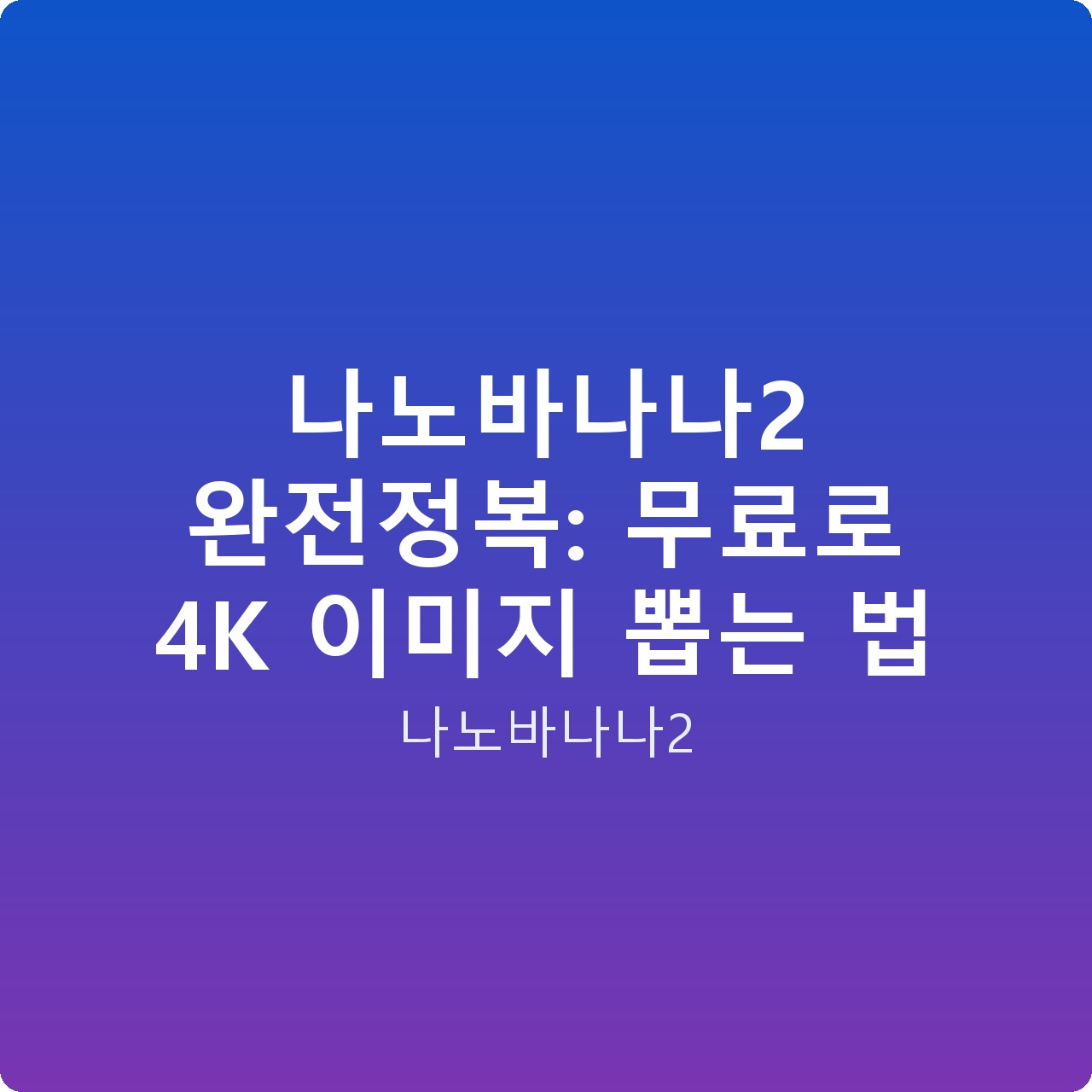나노바나나2 완전정복: 무료로 4K 이미지 뽑는 법 나노바나나2 완전정복: 무료로 4K 이미지 뽑는 법