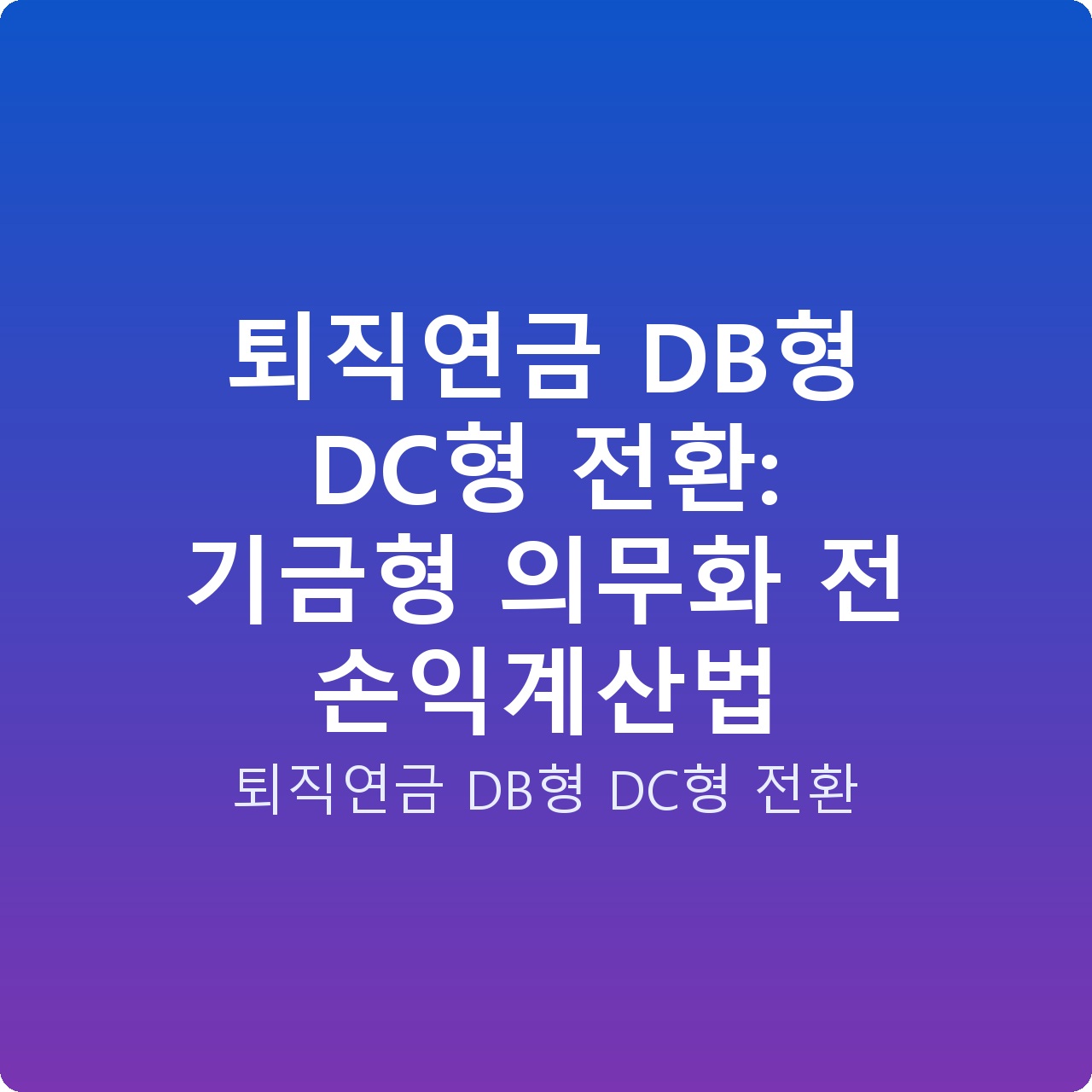 퇴직연금 DB형 DC형 전환: 기금형 의무화 전 손익계산법 퇴직연금 DB형 DC형 전환: 기금형 의무화 전 손익계산법
