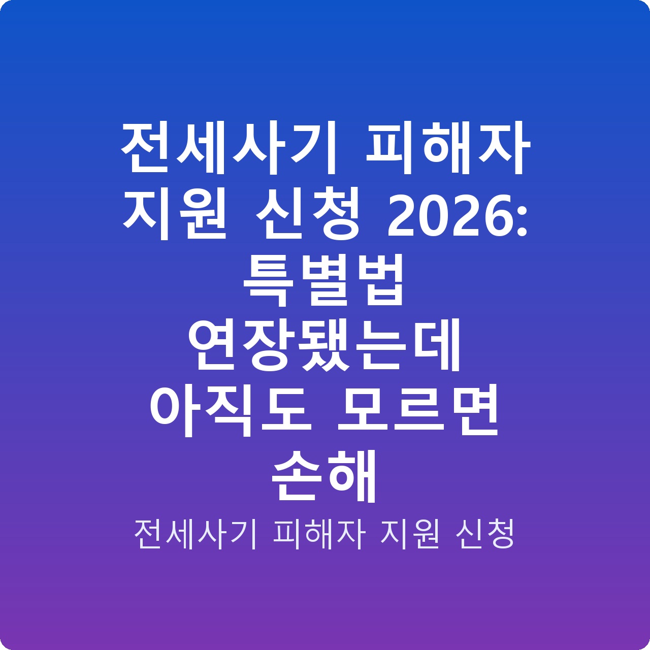 전세사기 피해자 지원 신청 2026: 특별법 연장됐는데 아직도 모르면 손해