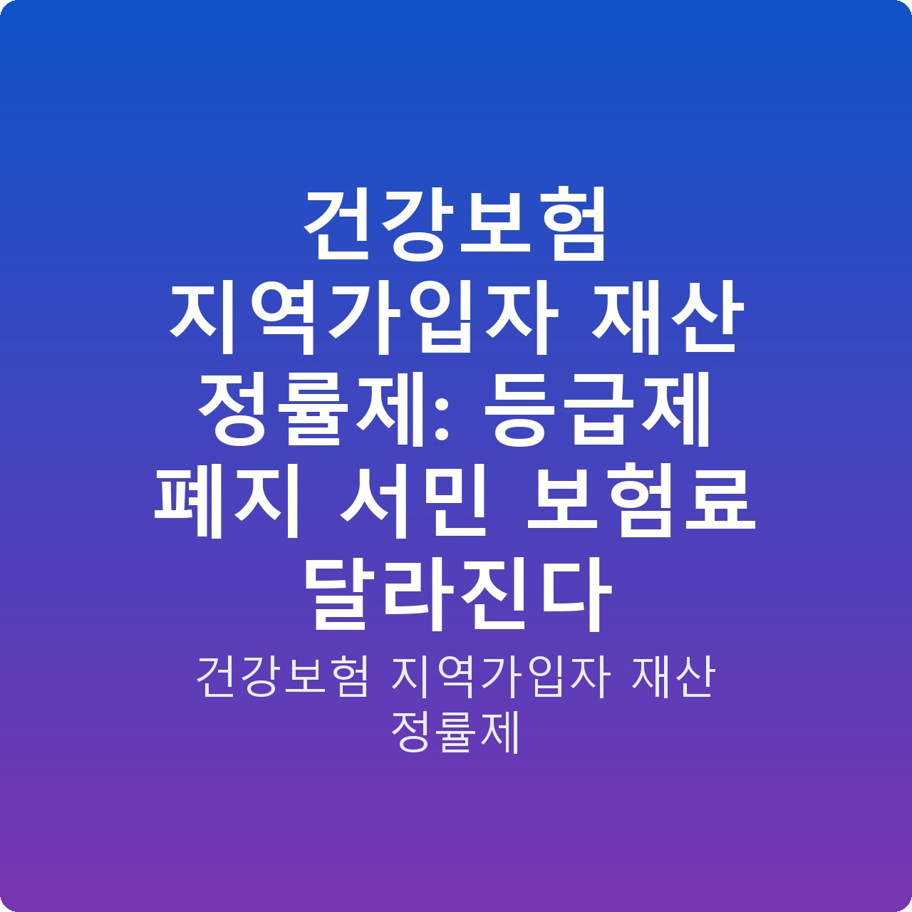 건강보험 지역가입자 재산 정률제: 등급제 폐지 서민 보험료 달라진다