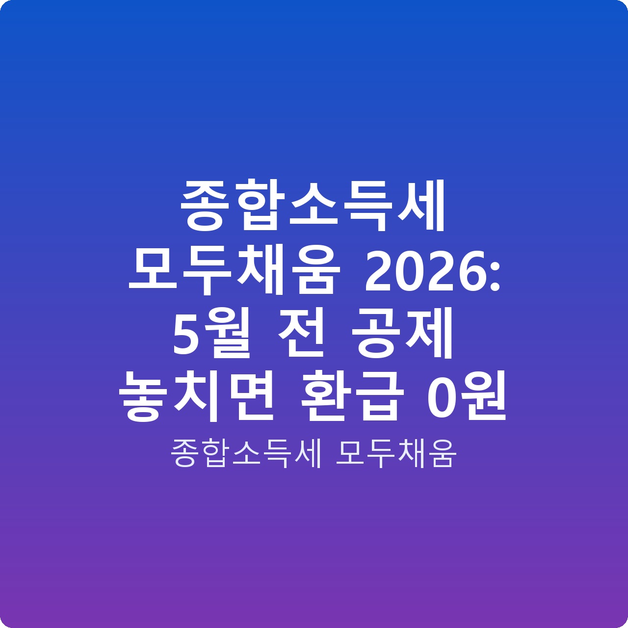 종합소득세 모두채움 2026: 5월 전 공제 놓치면 환급 0원