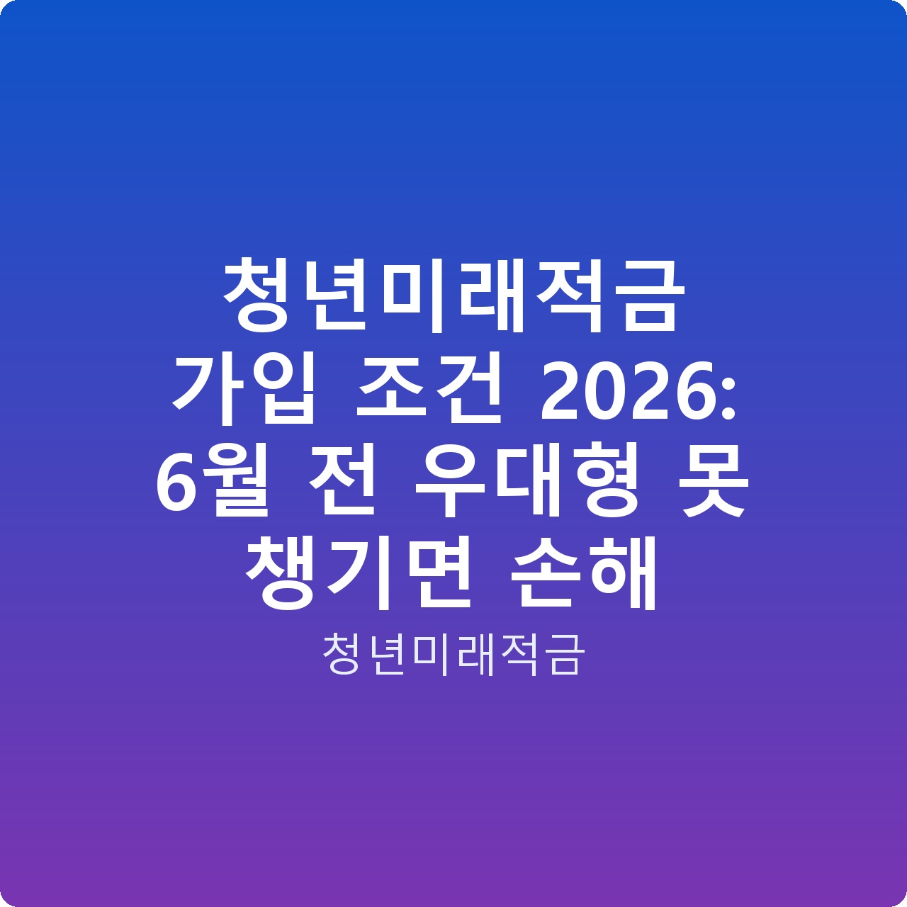 청년미래적금 가입 조건 2026: 6월 전 우대형 못 챙기면 손해