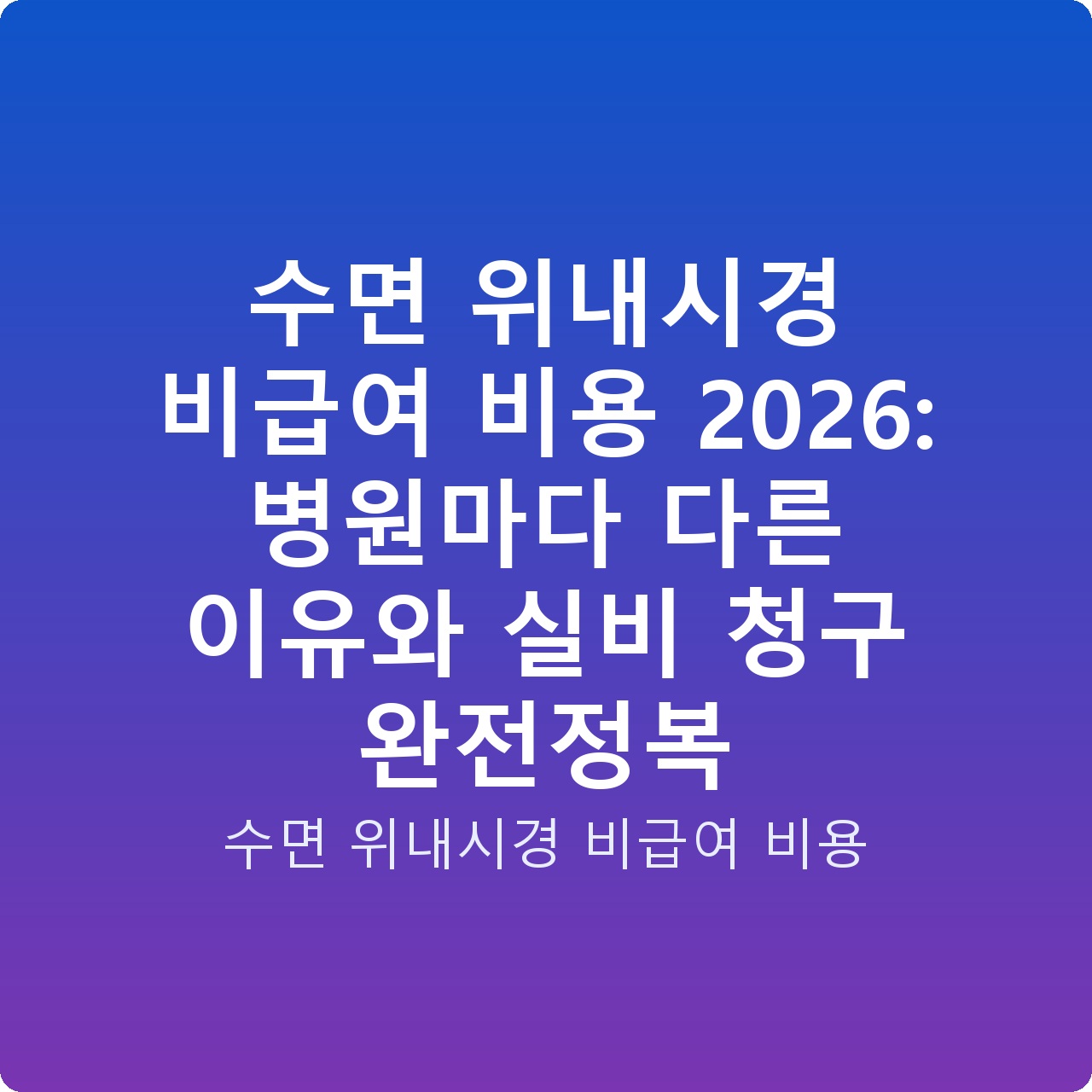 수면 위내시경 비급여 비용 2026: 병원마다 다른 이유와 실비 청구 완전정복 수면 위내시경 비급여 비용 2026: 병원마다 다른 이유와 실비 청구 완전정복