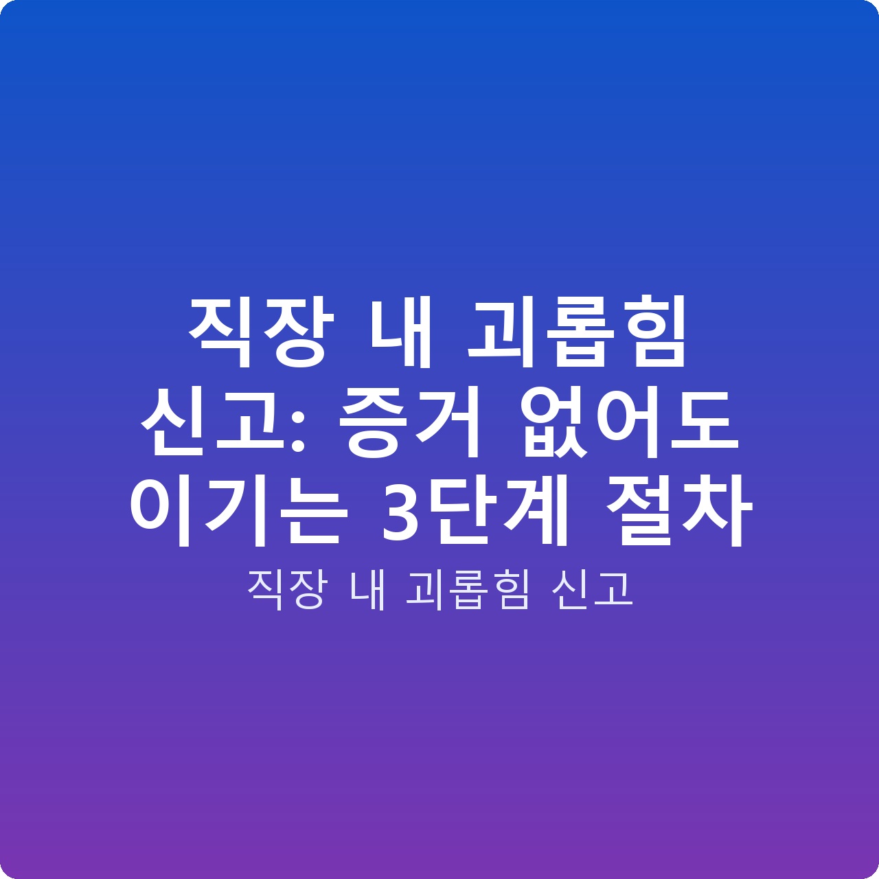 직장 내 괴롭힘 신고: 증거 없어도 이기는 3단계 절차